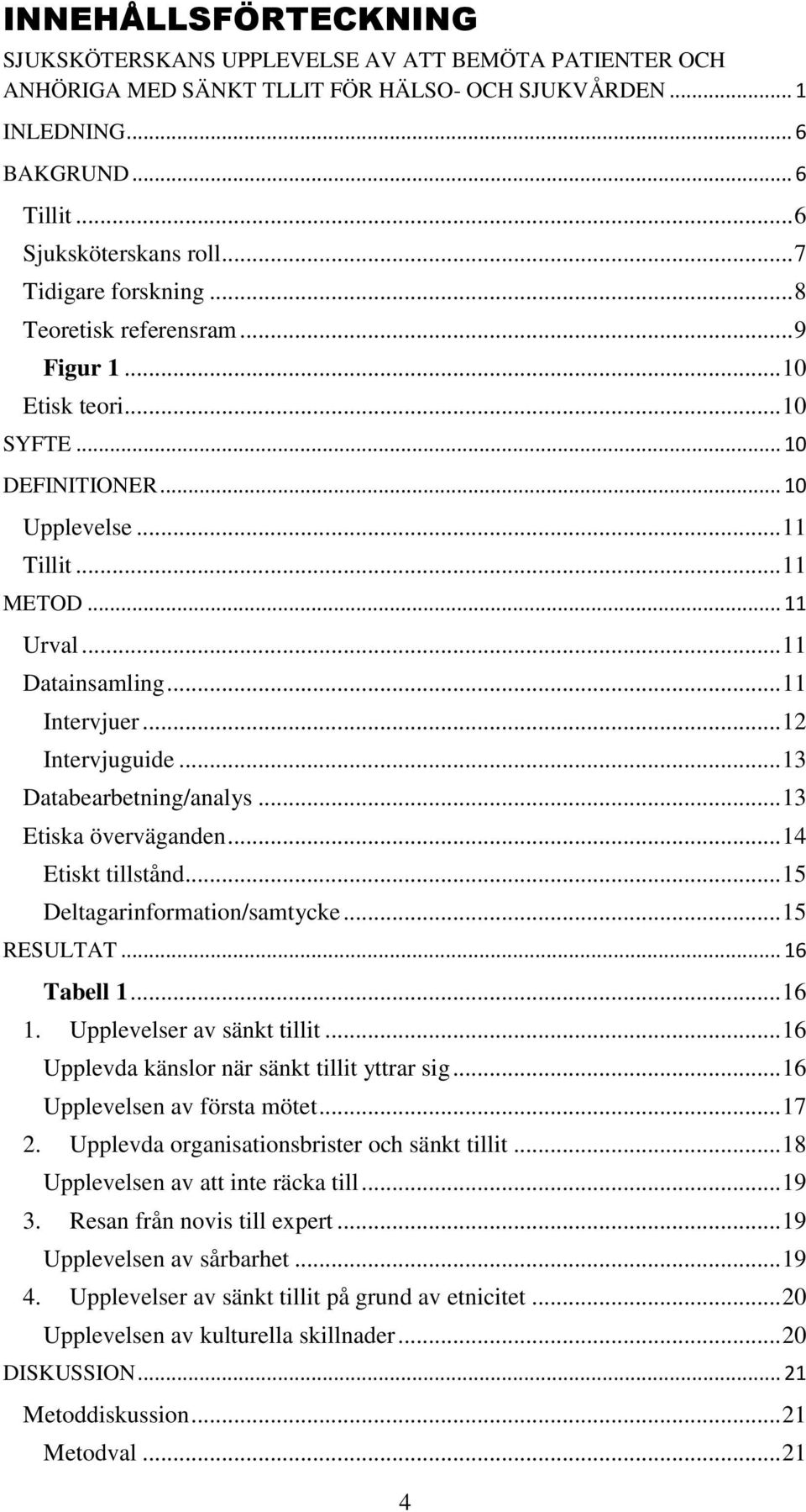 .. 11 Intervjuer... 12 Intervjuguide... 13 Databearbetning/analys... 13 Etiska överväganden... 14 Etiskt tillstånd... 15 Deltagarinformation/samtycke... 15 RESULTAT... 16 Tabell 1... 16 1.