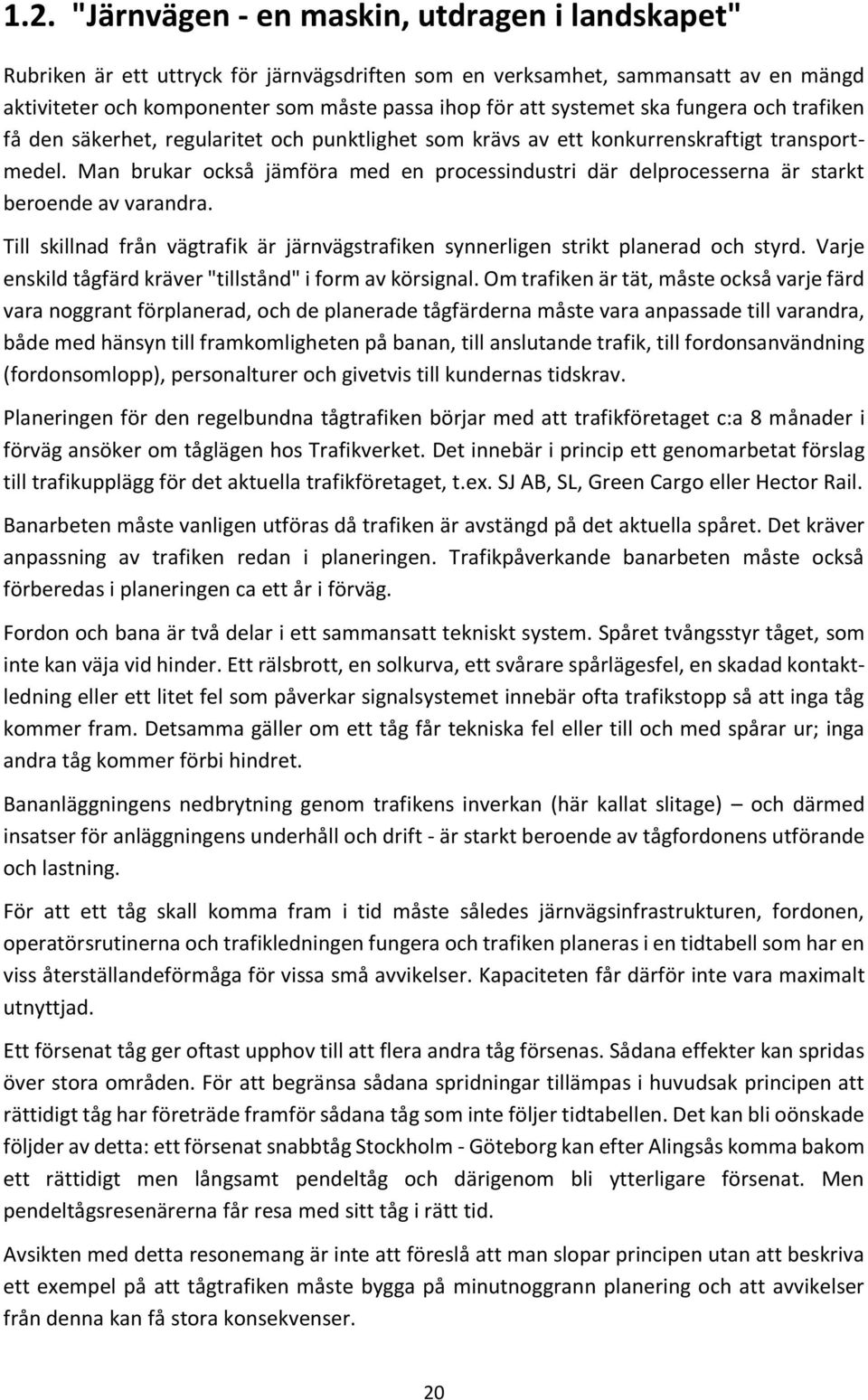 Man brukar också jämföra med en processindustri där delprocesserna är starkt beroende av varandra. Till skillnad från vägtrafik är järnvägstrafiken synnerligen strikt planerad och styrd.