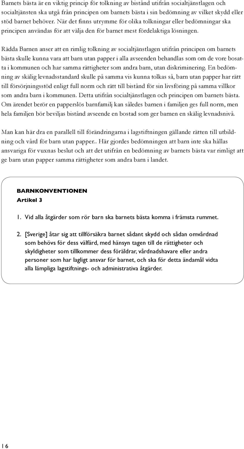 Rädda Barnen anser att en rimlig tolkning av socialtjänstlagen utifrån principen om barnets bästa skulle kunna vara att barn utan papper i alla avseenden behandlas som om de vore bosatta i kommunen