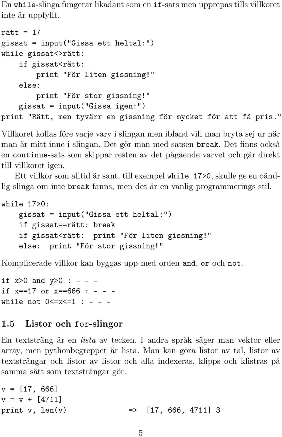 " gissat = input("gissa igen:") print "Rätt, men tyvärr en gissning för mycket för att få pris.