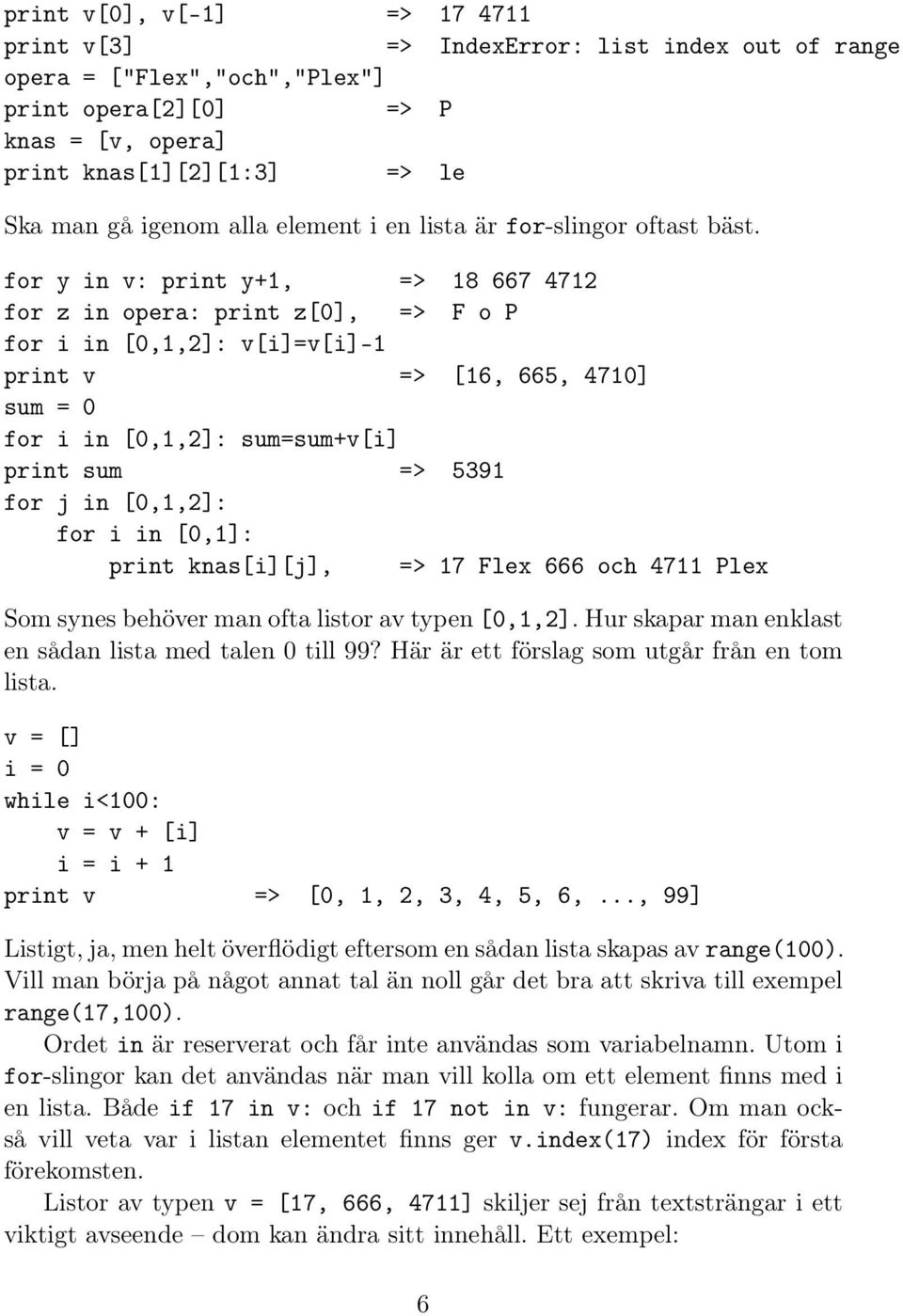 for y in v: print y+1, => 18 667 4712 for z in opera: print z[0], => F o P for i in [0,1,2]: v[i]=v[i]-1 print v => [16, 665, 4710] sum = 0 for i in [0,1,2]: sum=sum+v[i] print sum => 5391 for j in