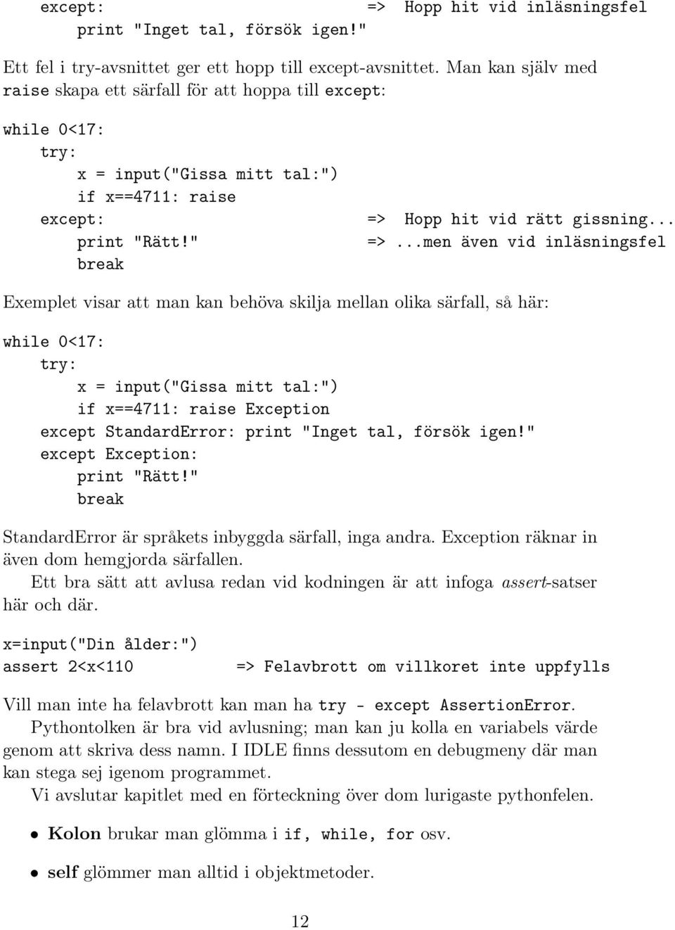 ..men även vid inläsningsfel break Exemplet visar att man kan behöva skilja mellan olika särfall, så här: while 0<17: try: x = input("gissa mitt tal:") if x==4711: raise Exception except