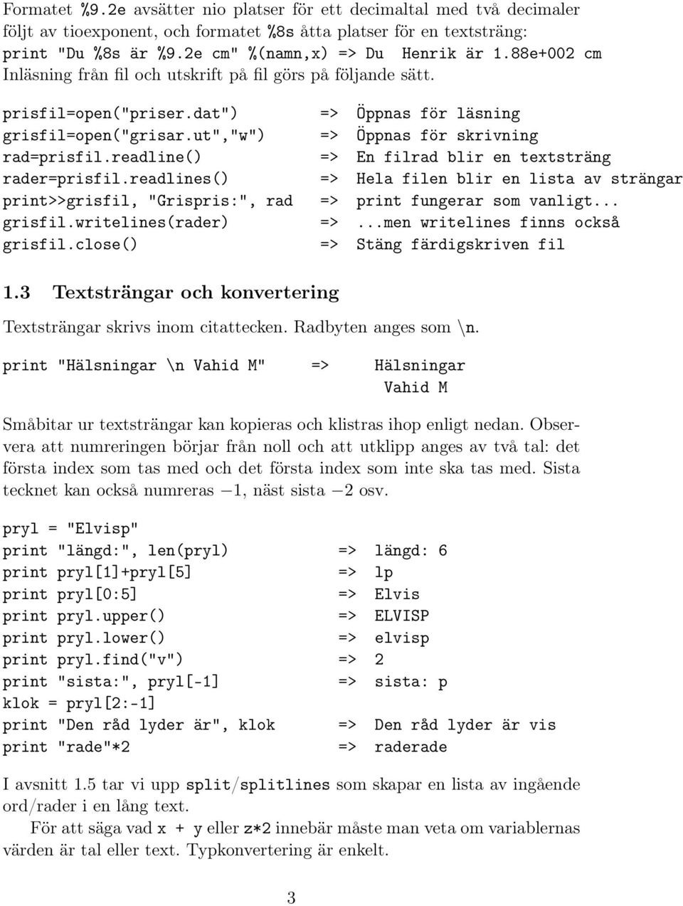 readline() => En filrad blir en textsträng rader=prisfil.readlines() => Hela filen blir en lista av strängar print>>grisfil, "Grispris:", rad => print fungerar som vanligt... grisfil.