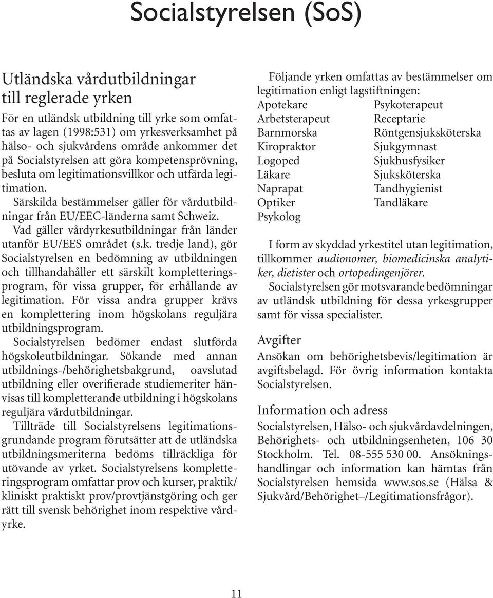 Särskilda bestämmelser gäller för vårdutbildningar från EU/EEC-länderna samt Schweiz. Vad gäller vårdyrkesutbildningar från länder utanför EU/EES området (s.k. tredje land), gör Socialstyrelsen en bedömning av utbildningen och tillhandahåller ett särskilt kompletteringsprogram, för vissa grupper, för erhållande av legitimation.