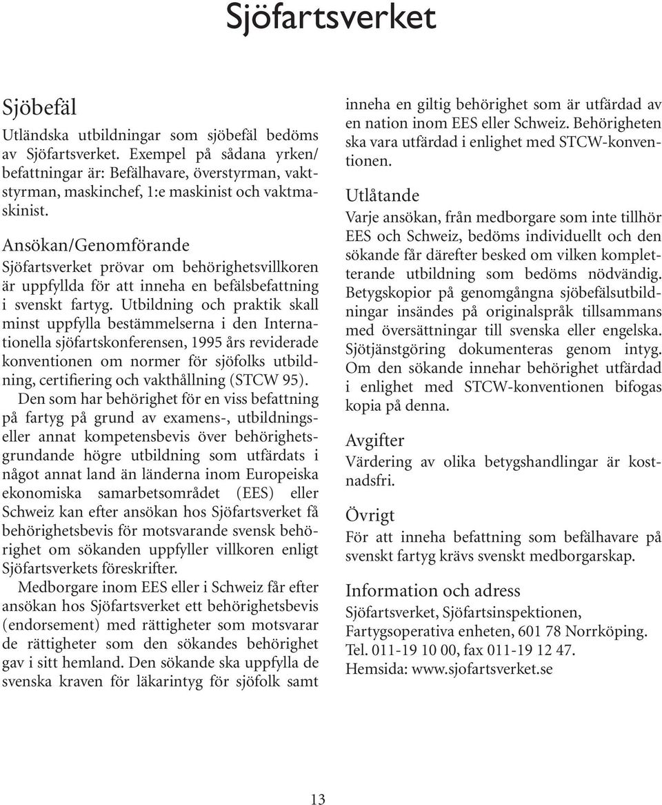 Ansökan/Genomförande Sjöfartsverket prövar om behörighetsvillkoren är uppfyllda för att inneha en befälsbefattning i svenskt fartyg.