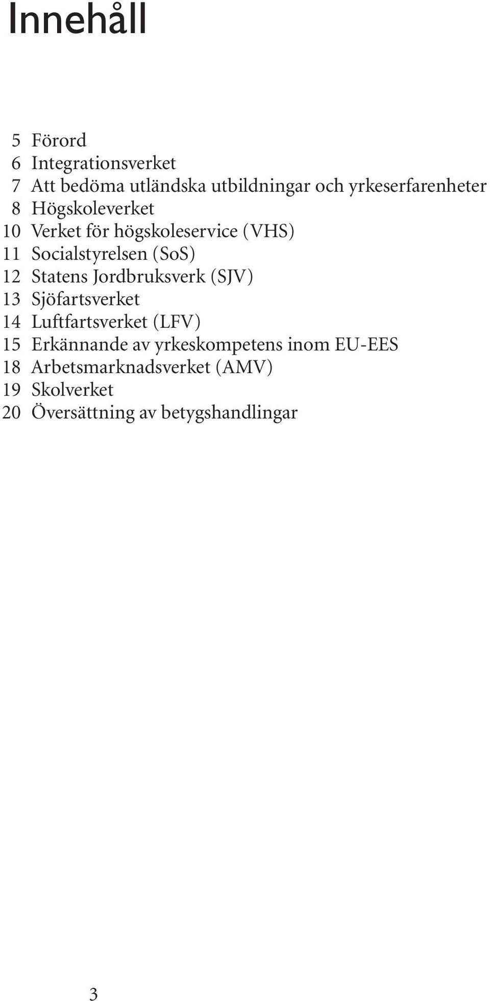 (SoS) 12 Statens Jordbruksverk (SJV) 13 Sjöfartsverket 14 Luftfartsverket (LFV) 15 Erkännande