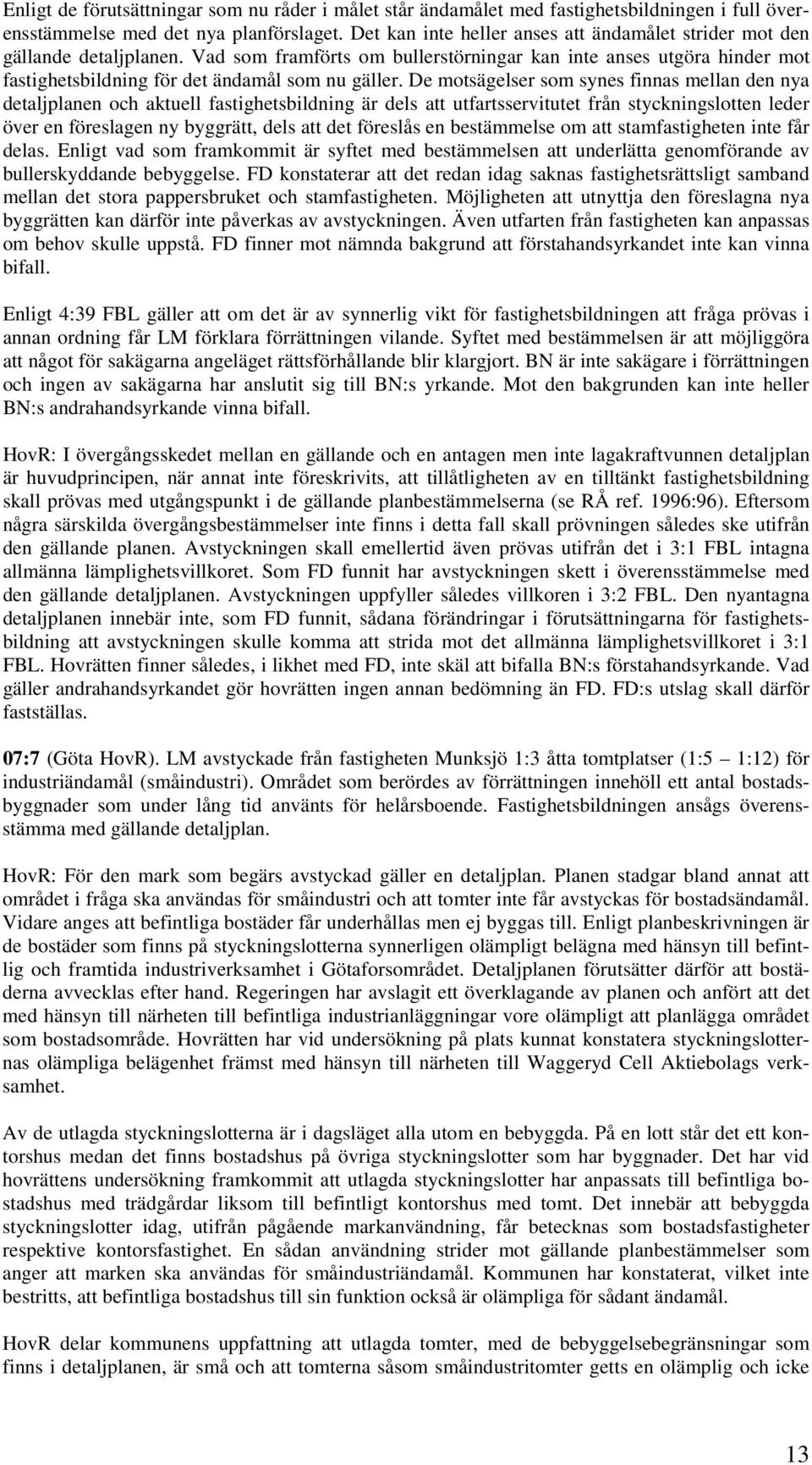 De motsägelser som synes finnas mellan den nya detaljplanen och aktuell fastighetsbildning är dels att utfartsservitutet från styckningslotten leder över en föreslagen ny byggrätt, dels att det