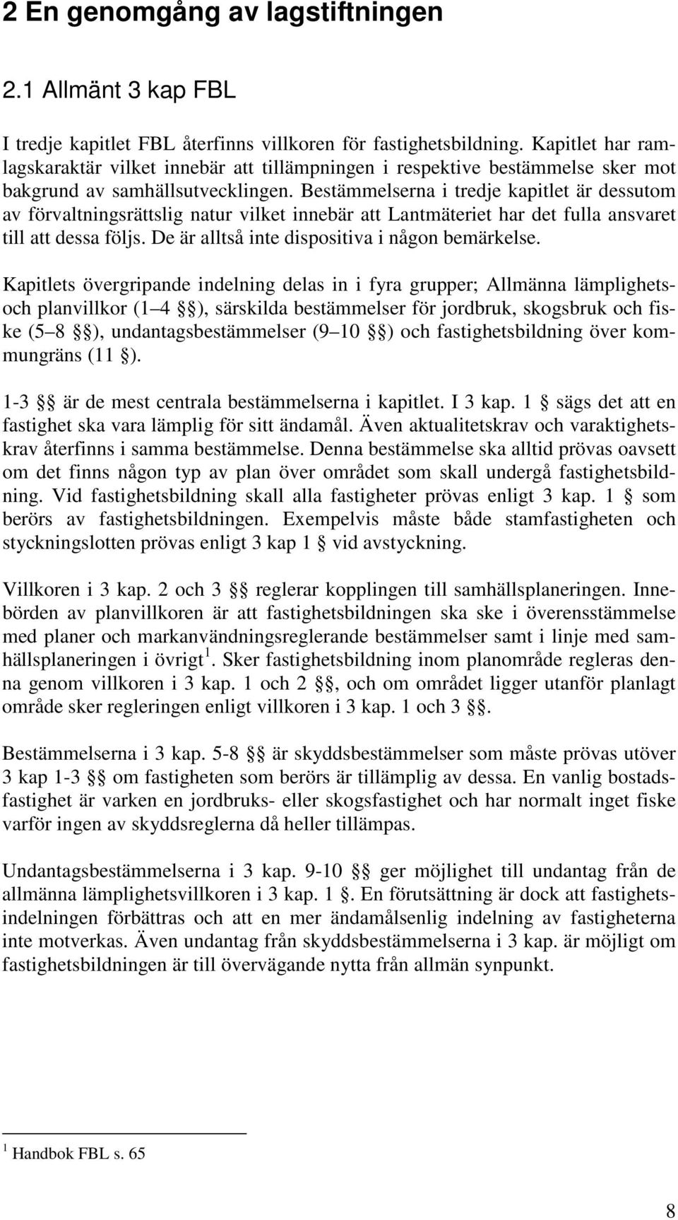 Bestämmelserna i tredje kapitlet är dessutom av förvaltningsrättslig natur vilket innebär att Lantmäteriet har det fulla ansvaret till att dessa följs.