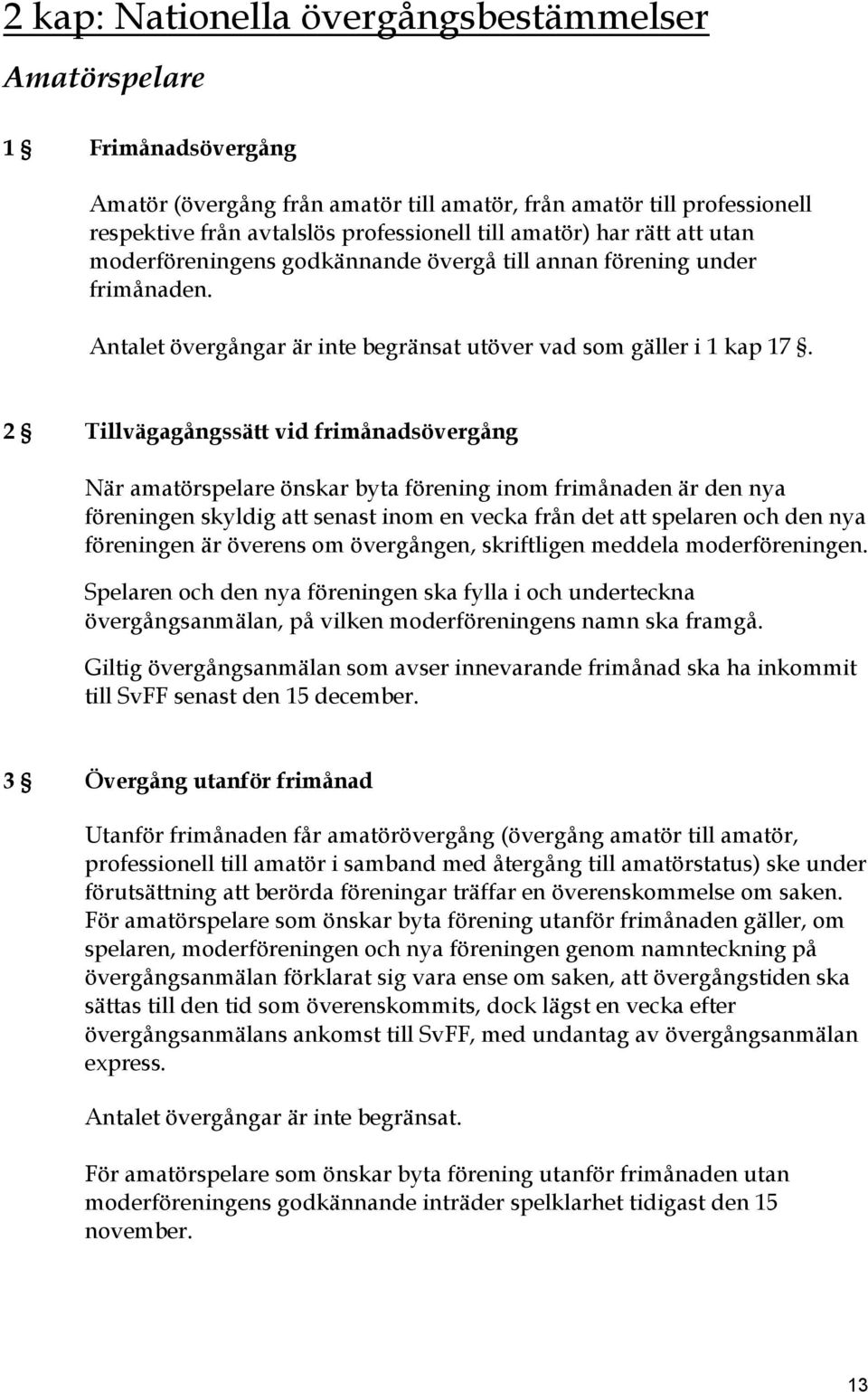 2 Tillvägagångssätt vid frimånadsövergång När amatörspelare önskar byta förening inom frimånaden är den nya föreningen skyldig att senast inom en vecka från det att spelaren och den nya föreningen är