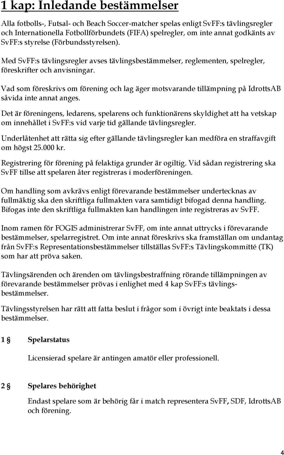 Vad som föreskrivs om förening och lag äger motsvarande tillämpning på IdrottsAB såvida inte annat anges.