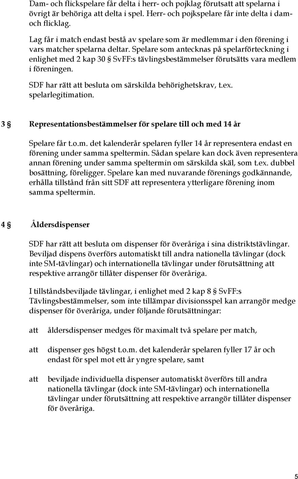 Spelare som antecknas på spelarförteckning i enlighet med 2 kap 30 SvFF:s tävlingsbestämmelser förutsätts vara medlem i föreningen. SDF har rätt att besluta om särskilda behörighetskrav, t.ex.