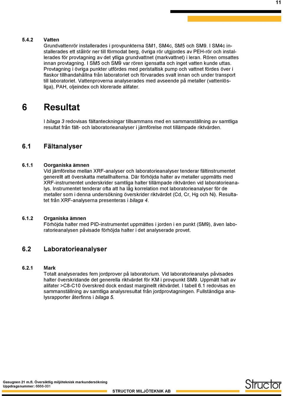 Rören omsattes innan provtagning. I SM5 och SM9 var rören igensatta och inget vatten kunde uttas.