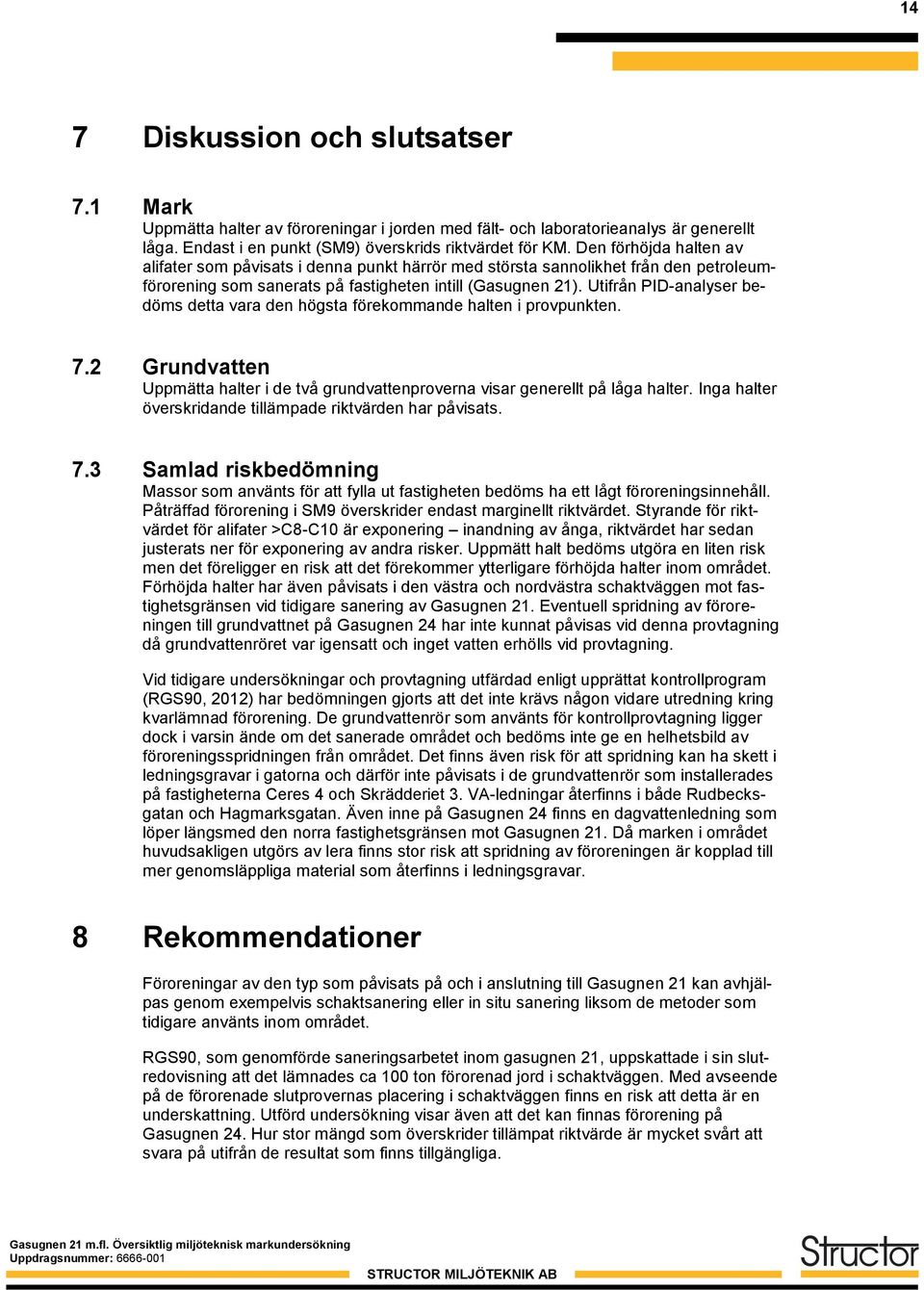 Utifrån PID-analyser bedöms detta vara den högsta förekommande halten i provpunkten. 7.2 Grundvatten Uppmätta halter i de två grundvattenproverna visar generellt på låga halter.