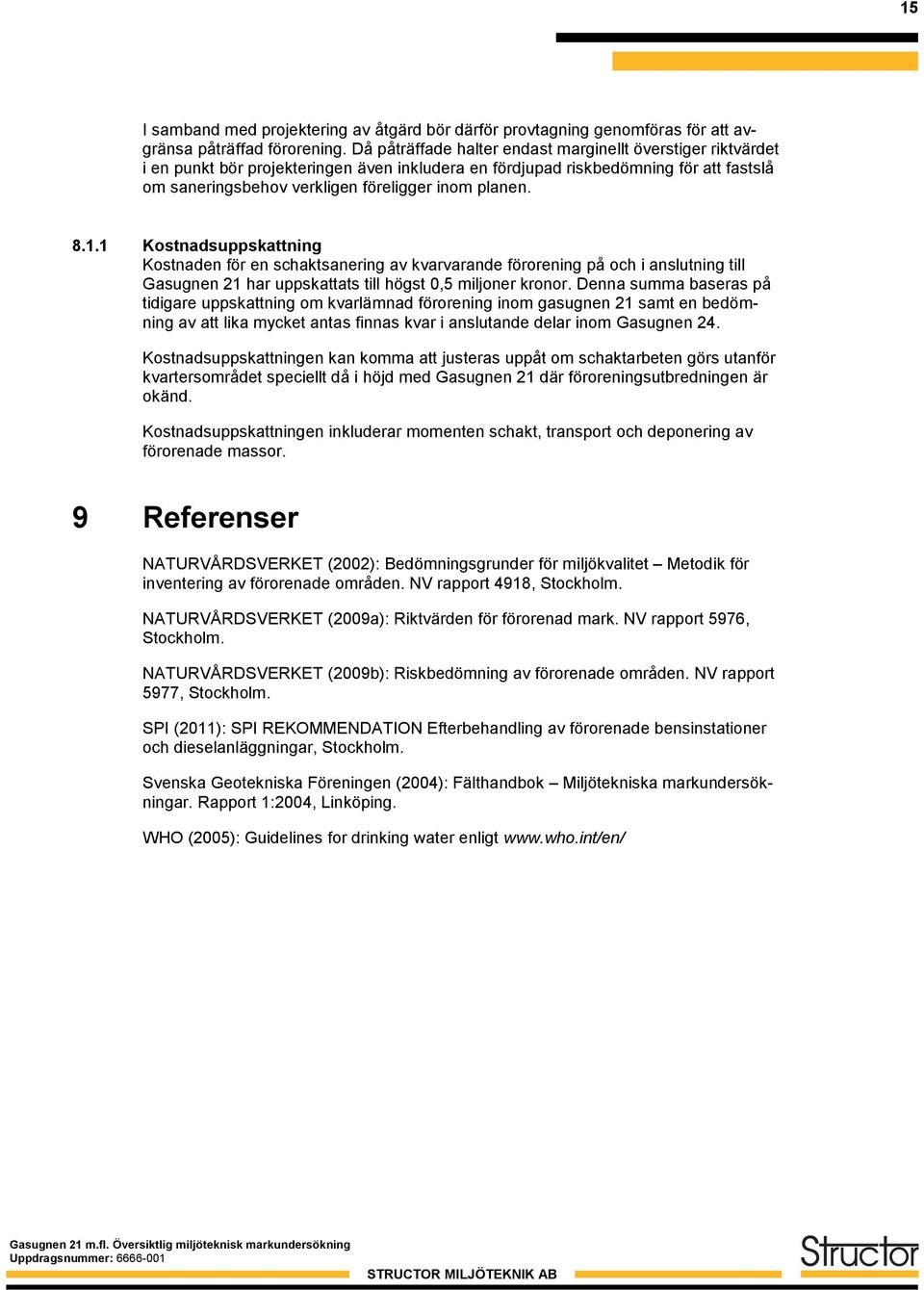 8.1.1 Kostnadsuppskattning Kostnaden för en schaktsanering av kvarvarande förorening på och i anslutning till Gasugnen 21 har uppskattats till högst 0,5 miljoner kronor.