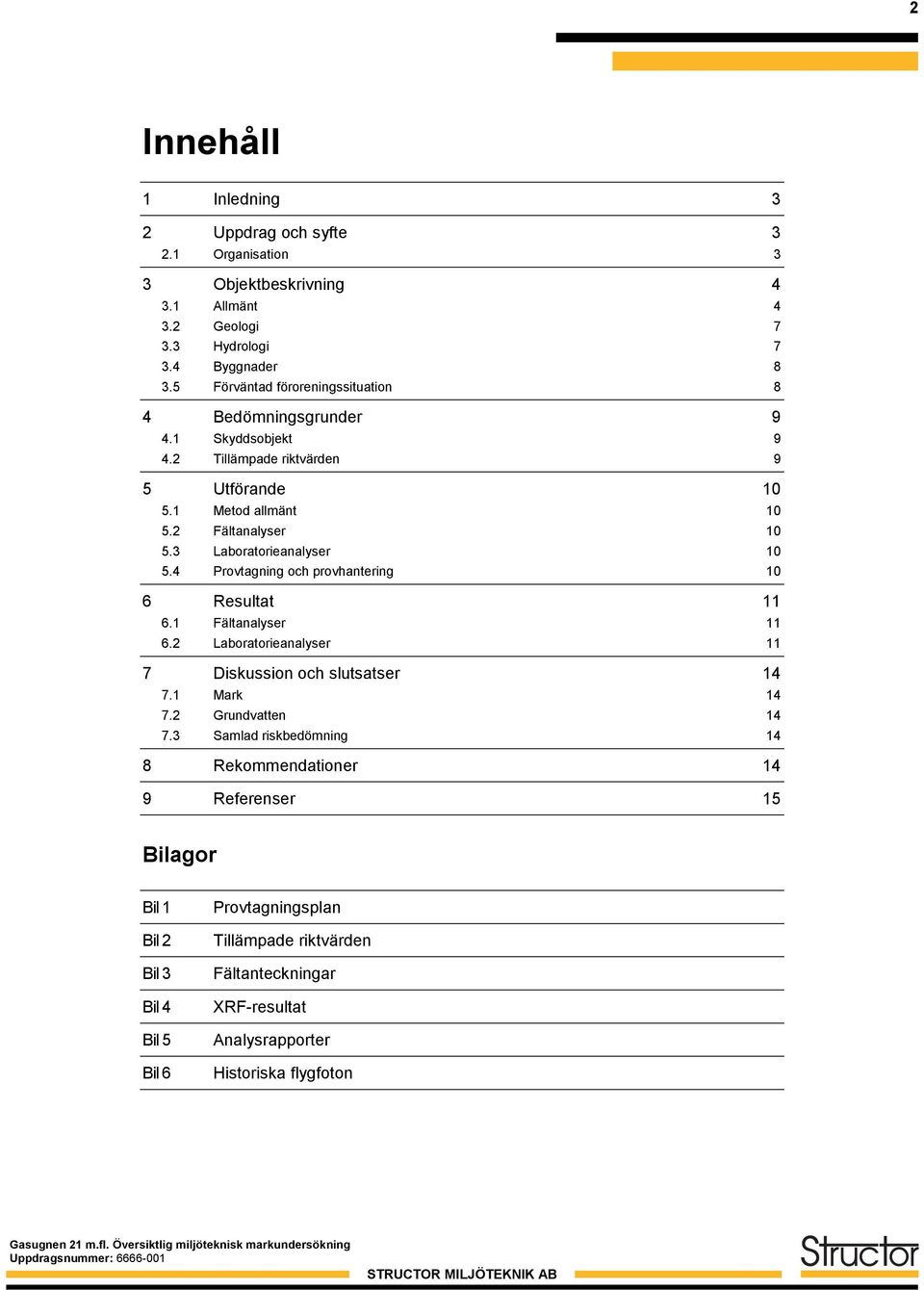 3 Laboratorieanalyser 10 5.4 Provtagning och provhantering 10 6 Resultat 11 6.1 Fältanalyser 11 6.2 Laboratorieanalyser 11 7 Diskussion och slutsatser 14 7.1 Mark 14 7.