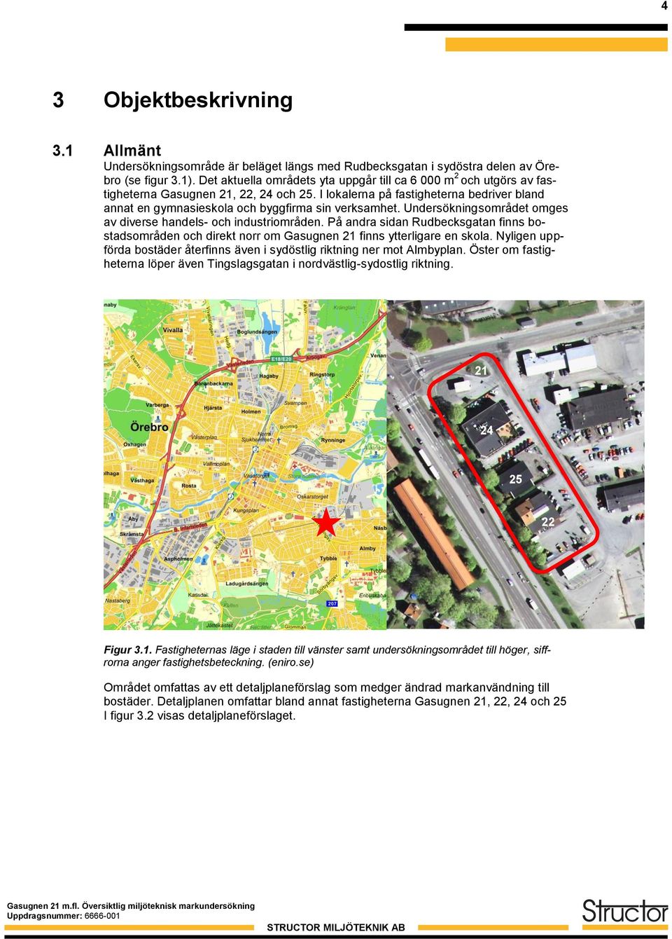 I lokalerna på fastigheterna bedriver bland annat en gymnasieskola och byggfirma sin verksamhet. Undersökningsområdet omges av diverse handels- och industriområden.