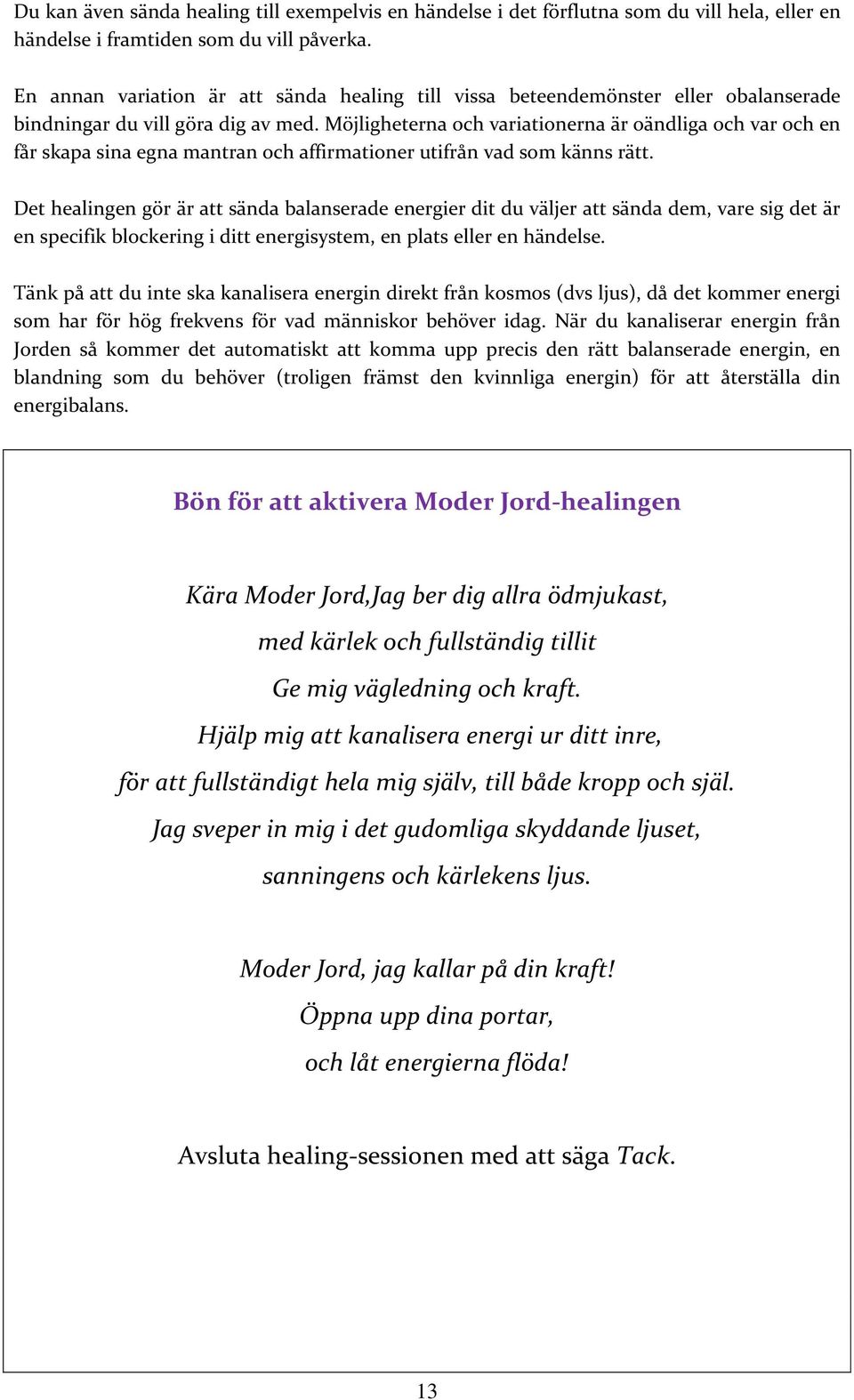 Möjligheterna och variationerna är oändliga och var och en får skapa sina egna mantran och affirmationer utifrån vad som känns rätt.