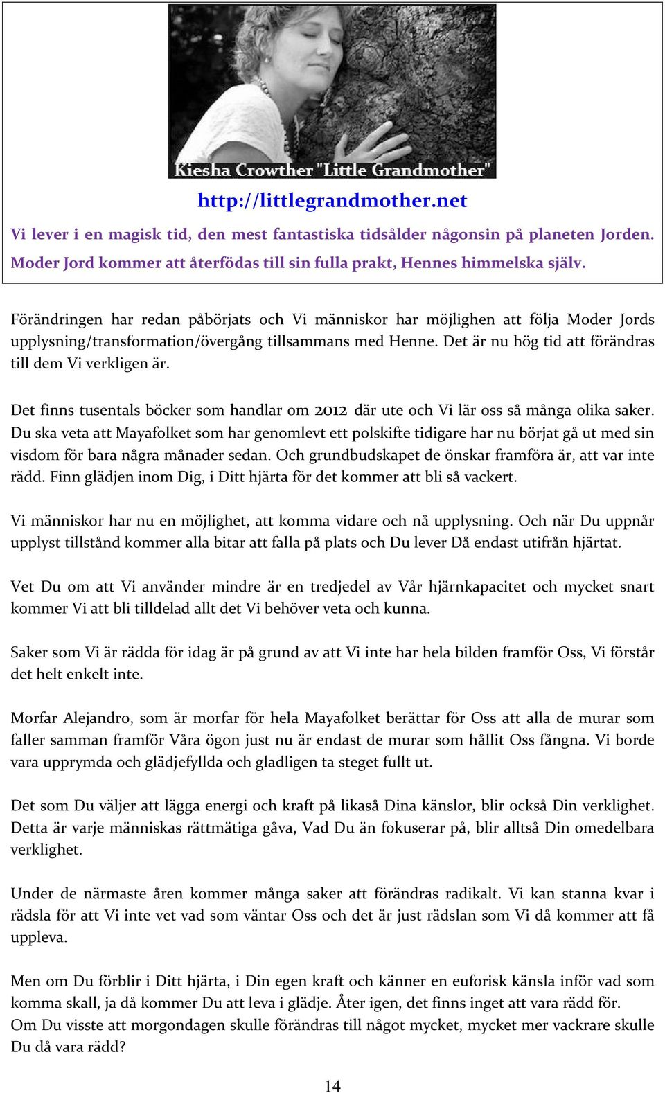 Det är nu hög tid att förändras till dem Vi verkligen är. Det finns tusentals böcker som handlar om 2012 där ute och Vi lär oss så många olika saker.