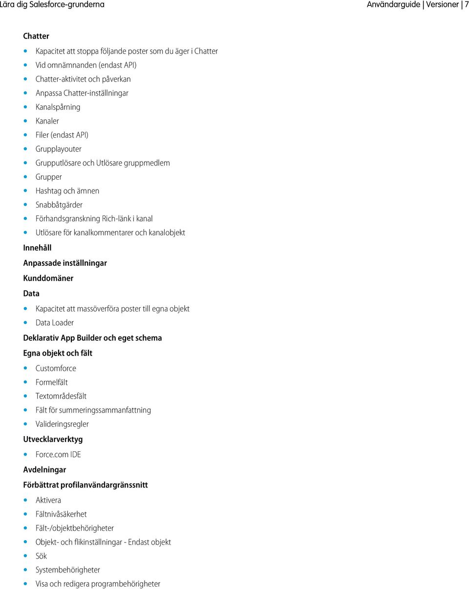 kanalobjekt Innehåll Anpassade inställningar Kunddomäner Data Kapacitet att massöverföra poster till egna objekt Data Loader Deklarativ App Builder och eget schema Egna objekt och fält Customforce
