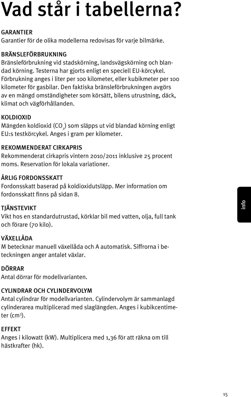 Den faktiska bränsleförbrukningen avgörs av en mängd omständigheter som körsätt, bilens utrustning, däck, klimat och vägförhållanden.