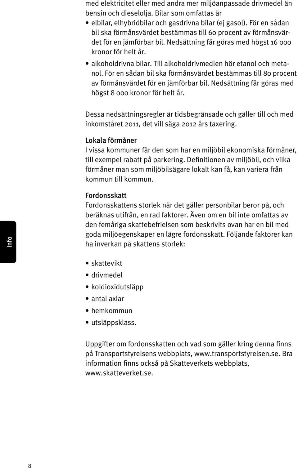 Till alkoholdrivmedlen hör etanol och metanol. För en sådan bil ska förmånsvärdet bestämmas till 80 procent av förmånsvärdet för en jämförbar bil.