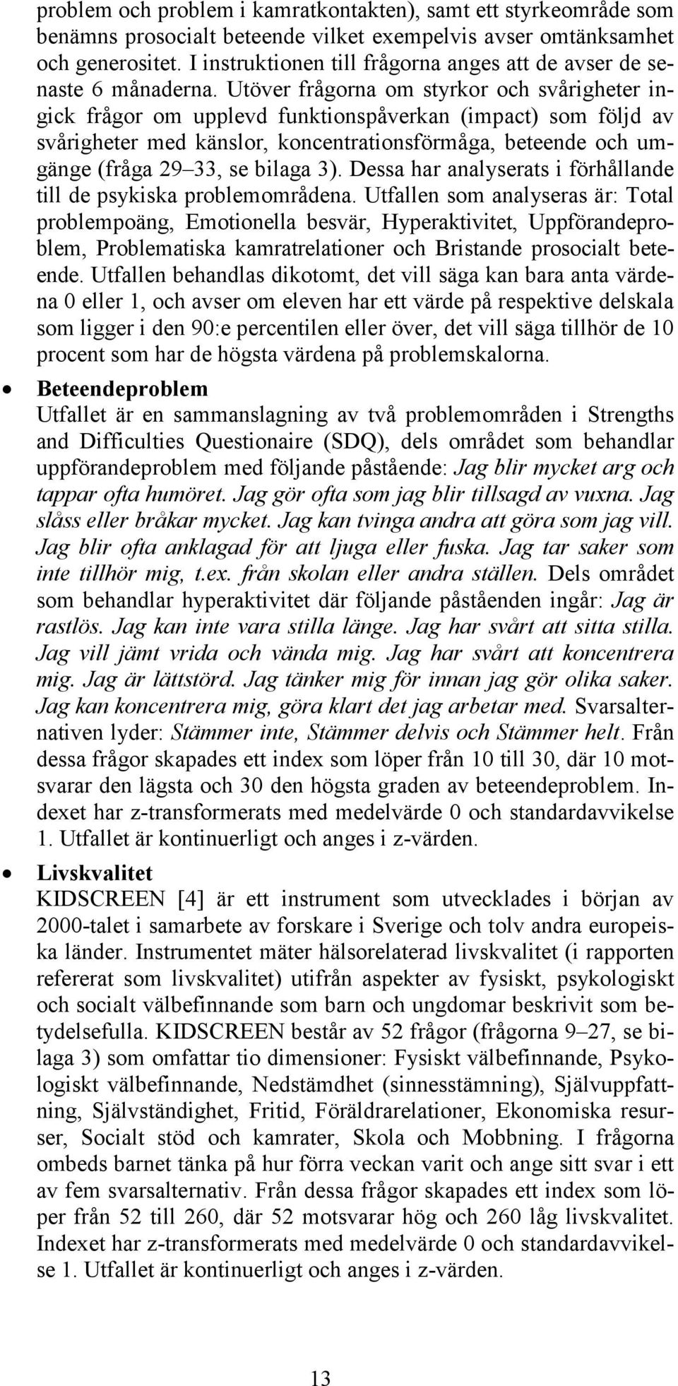 Utöver frågorna om styrkor och svårigheter ingick frågor om upplevd funktionspåverkan (impact) som följd av svårigheter med känslor, koncentrationsförmåga, beteende och umgänge (fråga 29 33, se