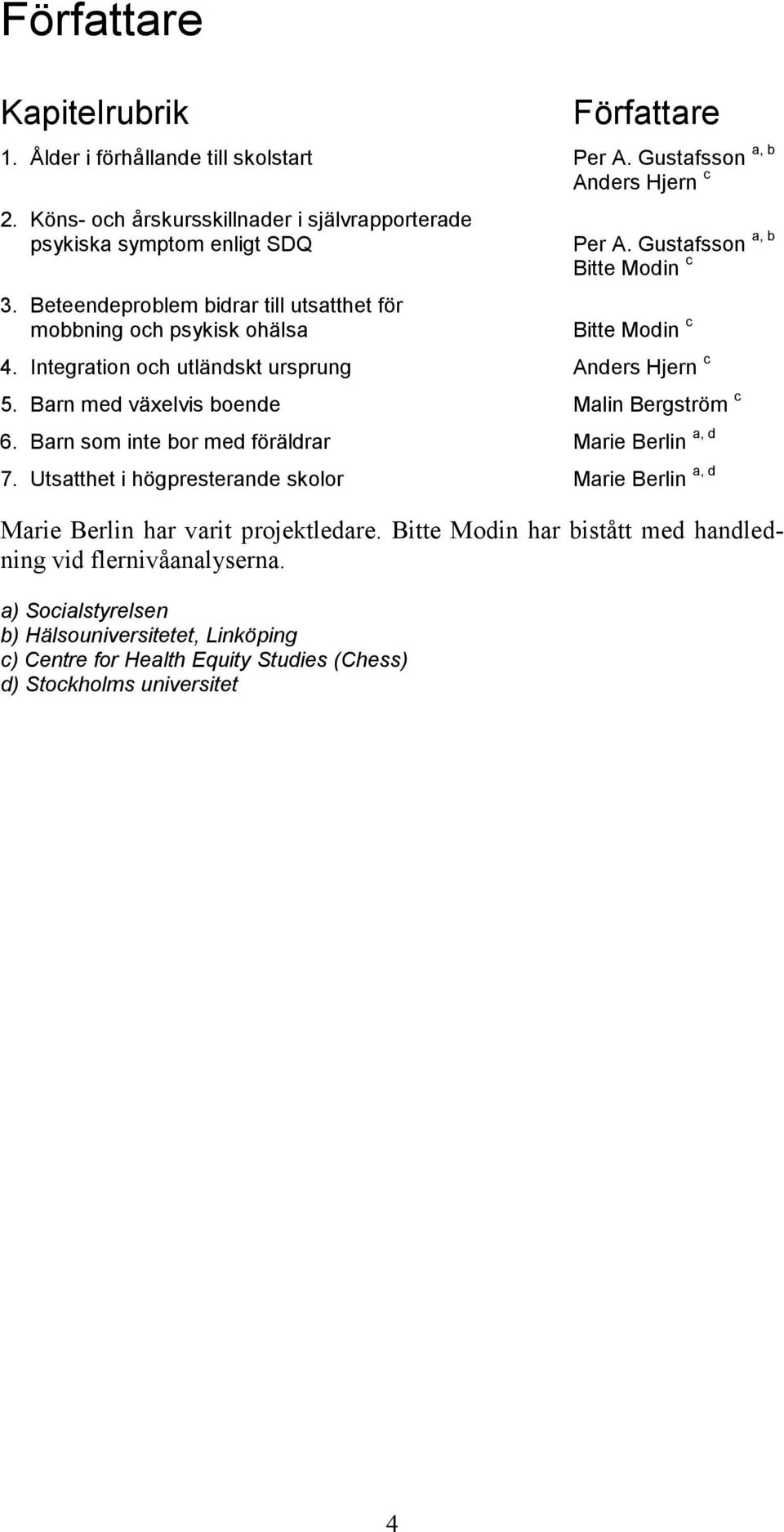 Gustafsson a, b Bitte Modin c Bitte Modin c 4. Integration och utländskt ursprung Anders Hjern c 5. Barn med växelvis boende Malin Bergström c 6.