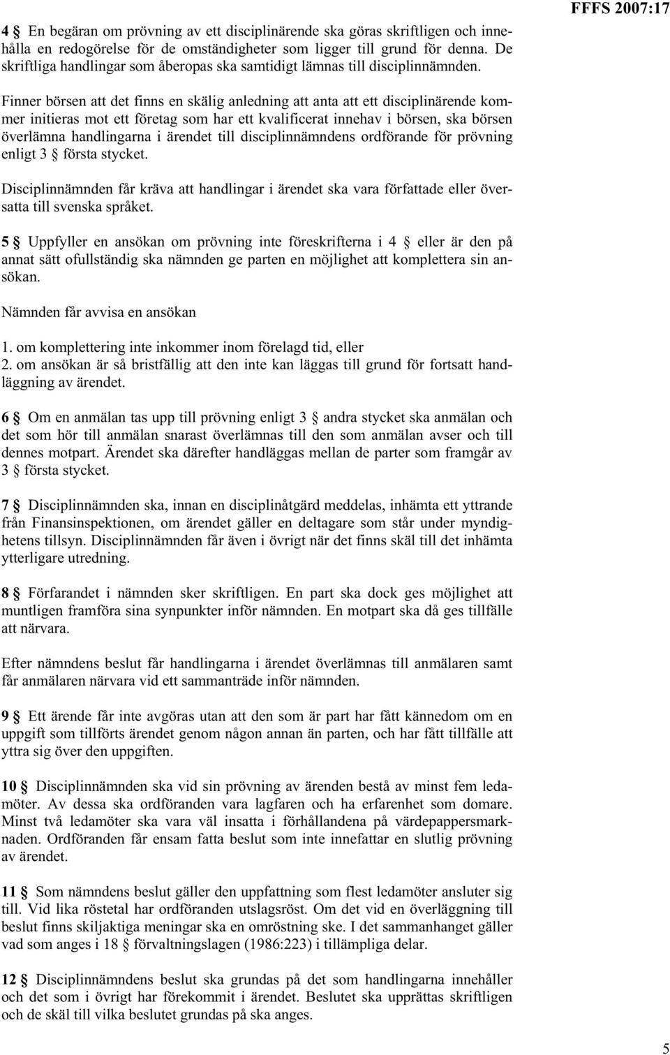 FFFS 2007:17 Finner börsen att det finns en skälig anledning att anta att ett disciplinärende kommer initieras mot ett företag som har ett kvalificerat innehav i börsen, ska börsen överlämna