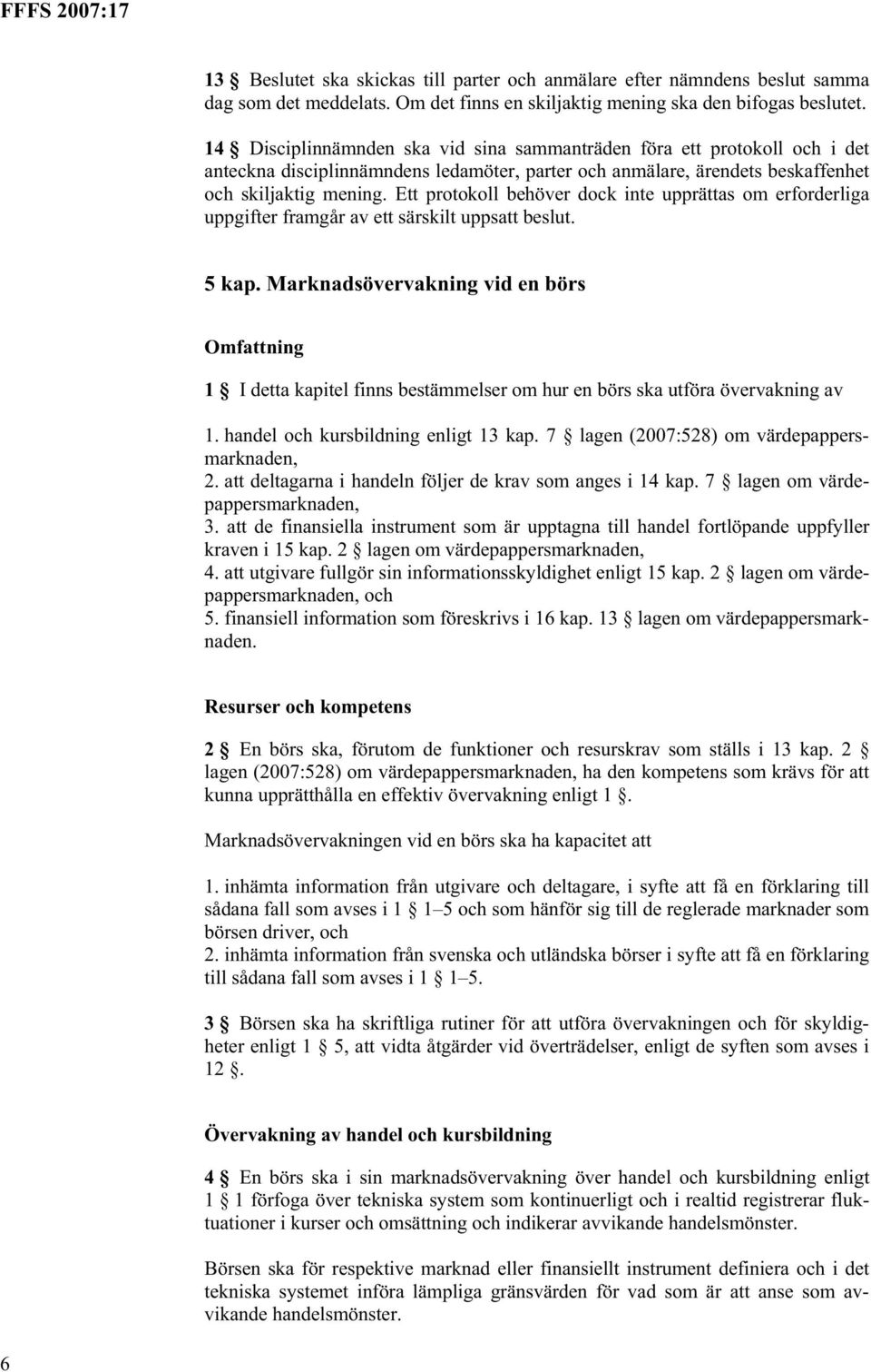 Ett protokoll behöver dock inte upprättas om erforderliga uppgifter framgår av ett särskilt uppsatt beslut. 5 kap.