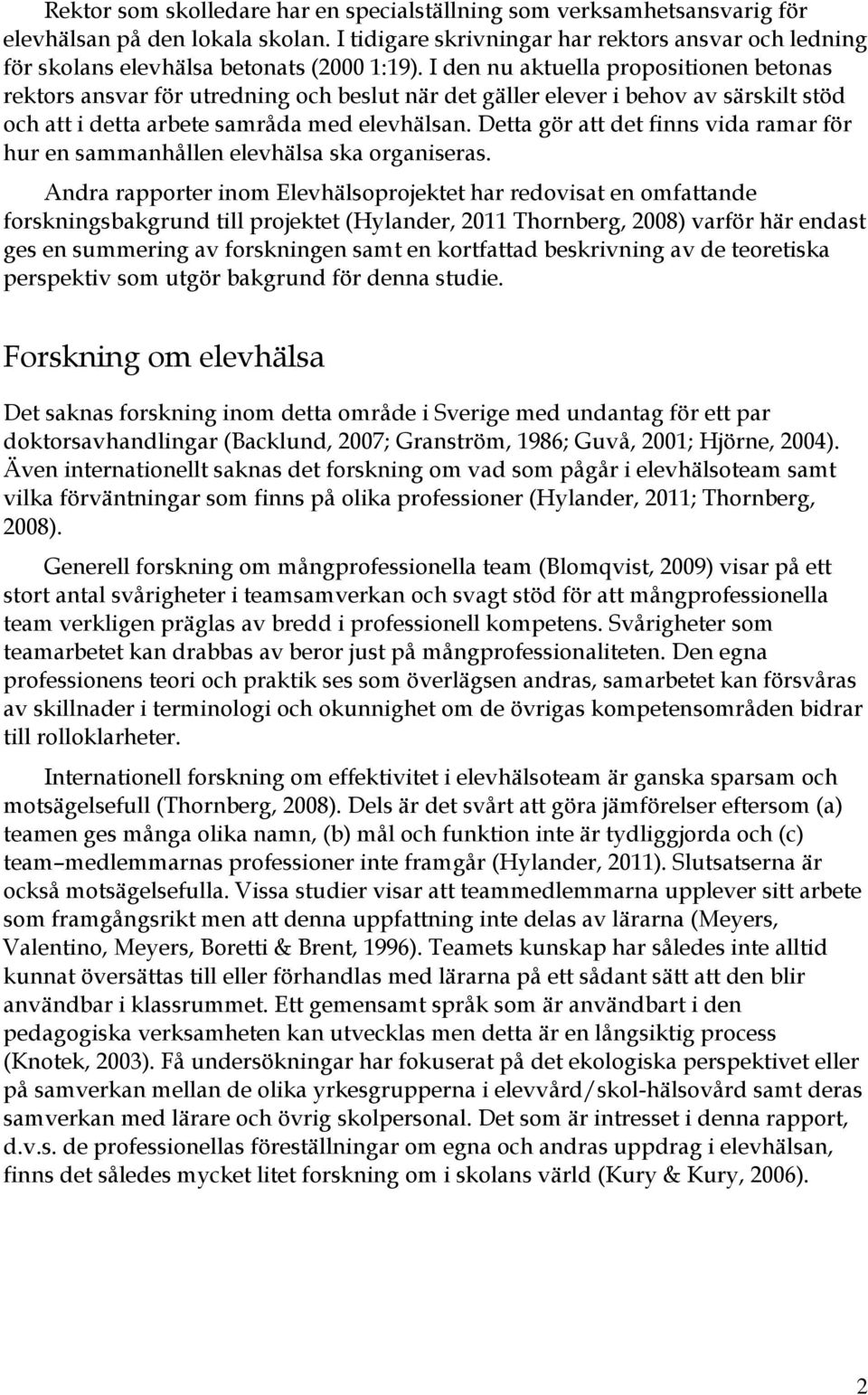 I den nu aktuella propositionen betonas rektors ansvar för utredning och beslut när det gäller elever i behov av särskilt stöd och att i detta arbete samråda med elevhälsan.