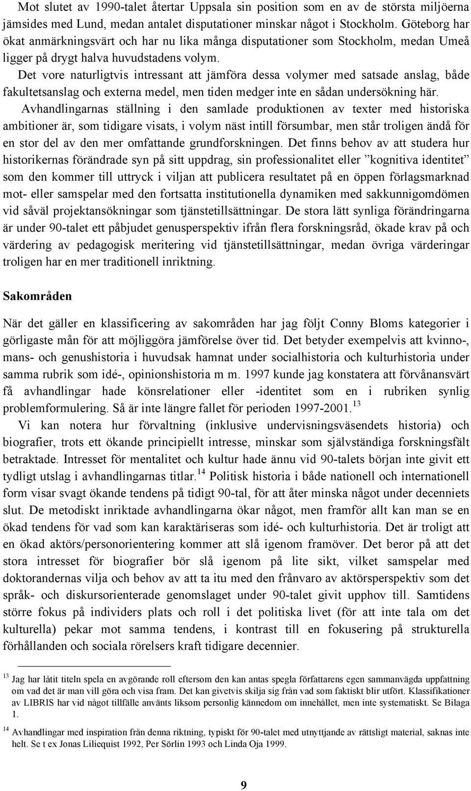 Det vore naturligtvis intressant att jämföra dessa volymer med satsade anslag, både fakultetsanslag och externa medel, men tiden medger inte en sådan undersökning här.