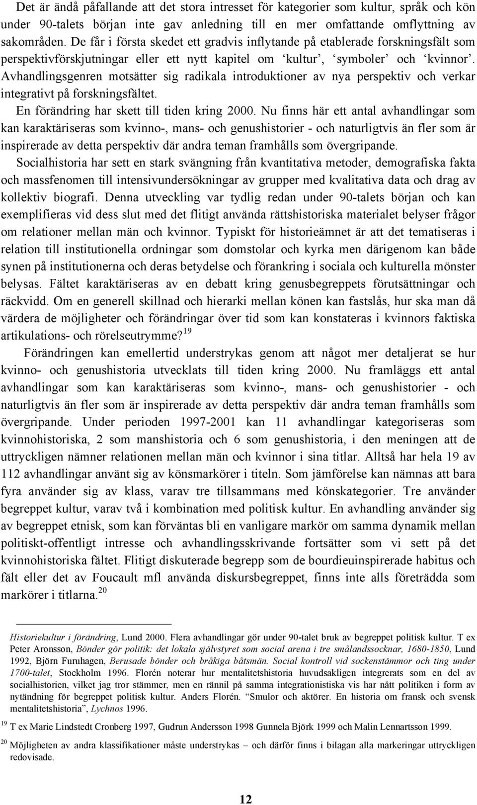 Avhandlingsgenren motsätter sig radikala introduktioner av nya perspektiv och verkar integrativt på forskningsfältet. En förändring har skett till tiden kring 2000.