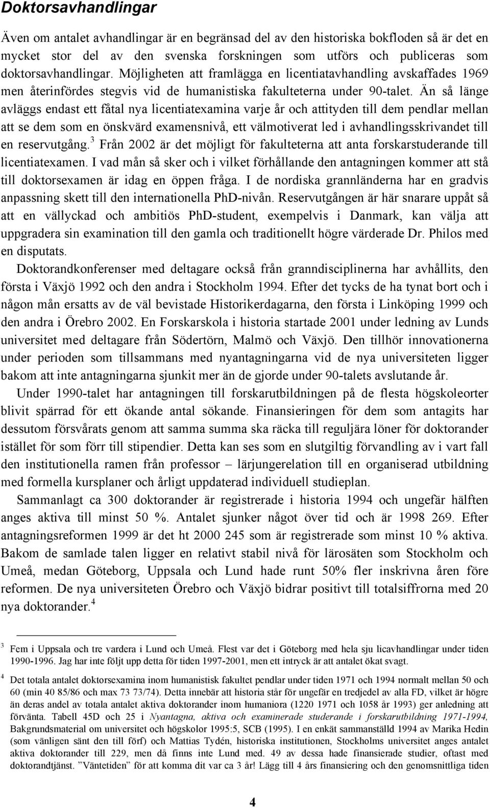 Än så länge avläggs endast ett fåtal nya licentiatexamina varje år och attityden till dem pendlar mellan att se dem som en önskvärd examensnivå, ett välmotiverat led i avhandlingsskrivandet till en