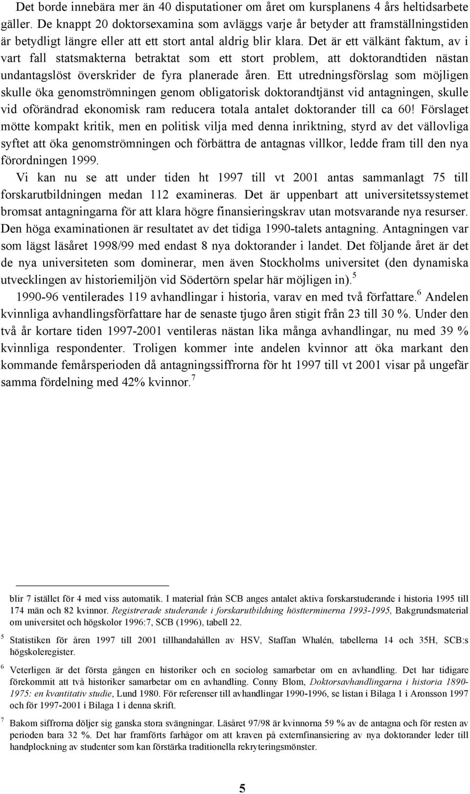 Det är ett välkänt faktum, av i vart fall statsmakterna betraktat som ett stort problem, att doktorandtiden nästan undantagslöst överskrider de fyra planerade åren.