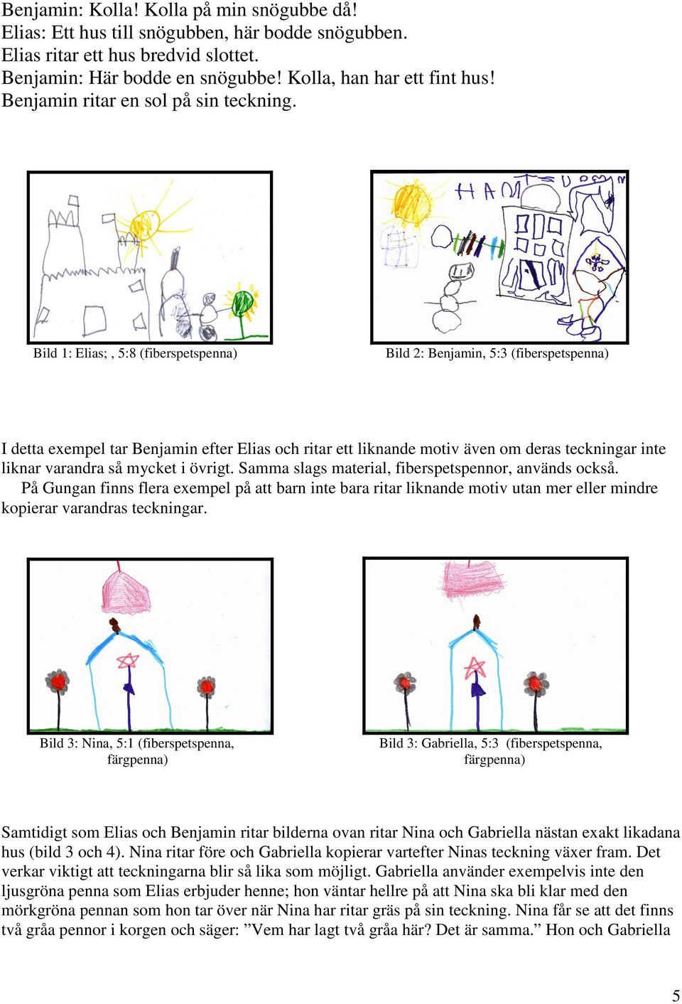 tillverka åt sina sköldpaddor av saltdeg. Tina ritar ett hus med kvadratiska fönster med diagonala streck på (bild 6).