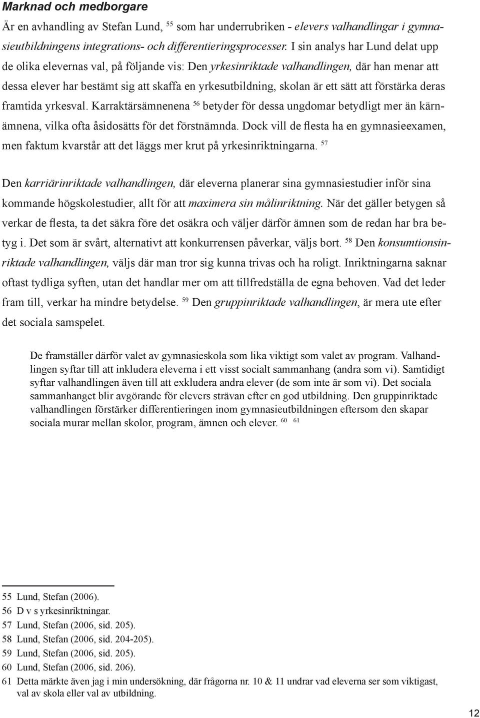 sätt att förstärka deras framtida yrkesval. Karraktärsämnenena 56 betyder för dessa ungdomar betydligt mer än kärnämnena, vilka ofta åsidosätts för det förstnämnda.