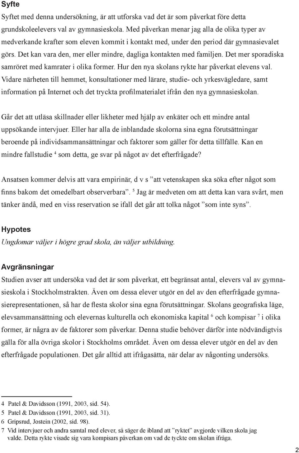 Det kan vara den, mer eller mindre, dagliga kontakten med familjen. Det mer sporadiska samröret med kamrater i olika former. Hur den nya skolans rykte har påverkat elevens val.