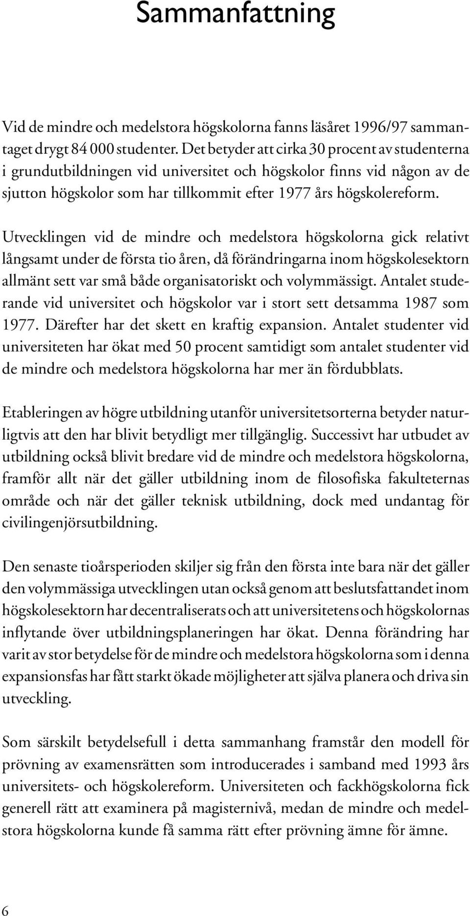 Utvecklingen vid de mindre och medelstora högskolorna gick relativt långsamt under de första tio åren, då förändringarna inom högskolesektorn allmänt sett var små både organisatoriskt och