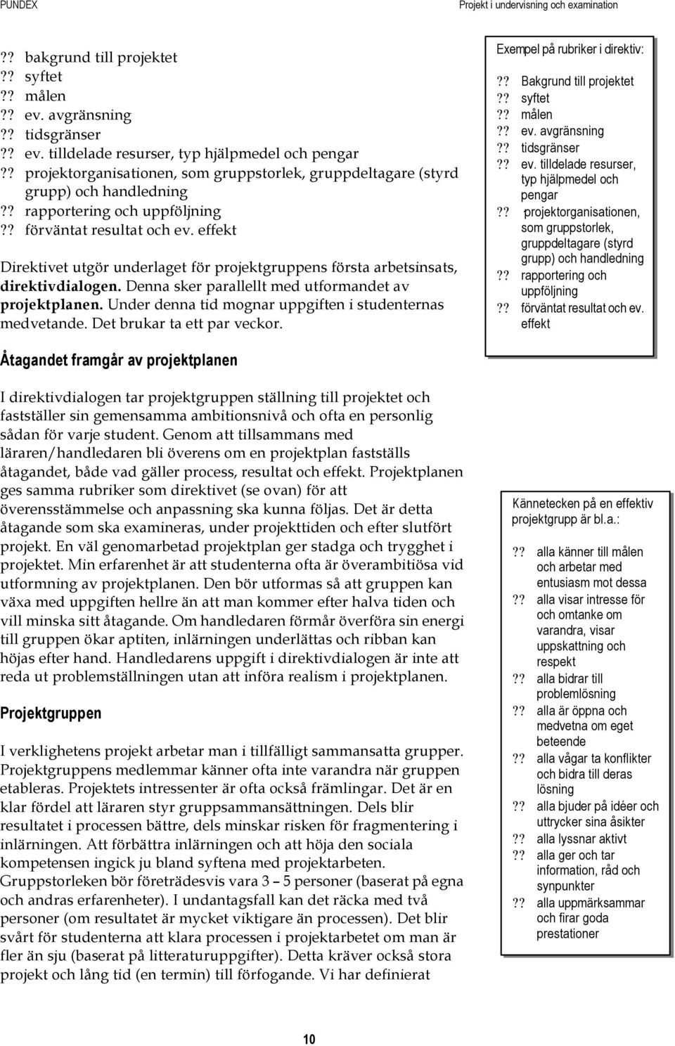 effekt Direktivet utgör underlaget för projektgruppens första arbetsinsats, direktivdialogen. Denna sker parallellt med utformandet av projektplanen.