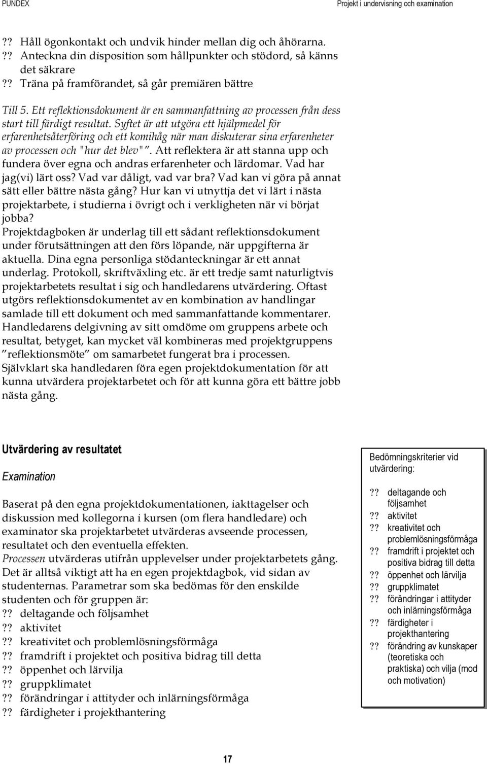 Syftet är att utgöra ett hjälpmedel för erfarenhetsåterföring och ett komihåg när man diskuterar sina erfarenheter av processen och "hur det blev".