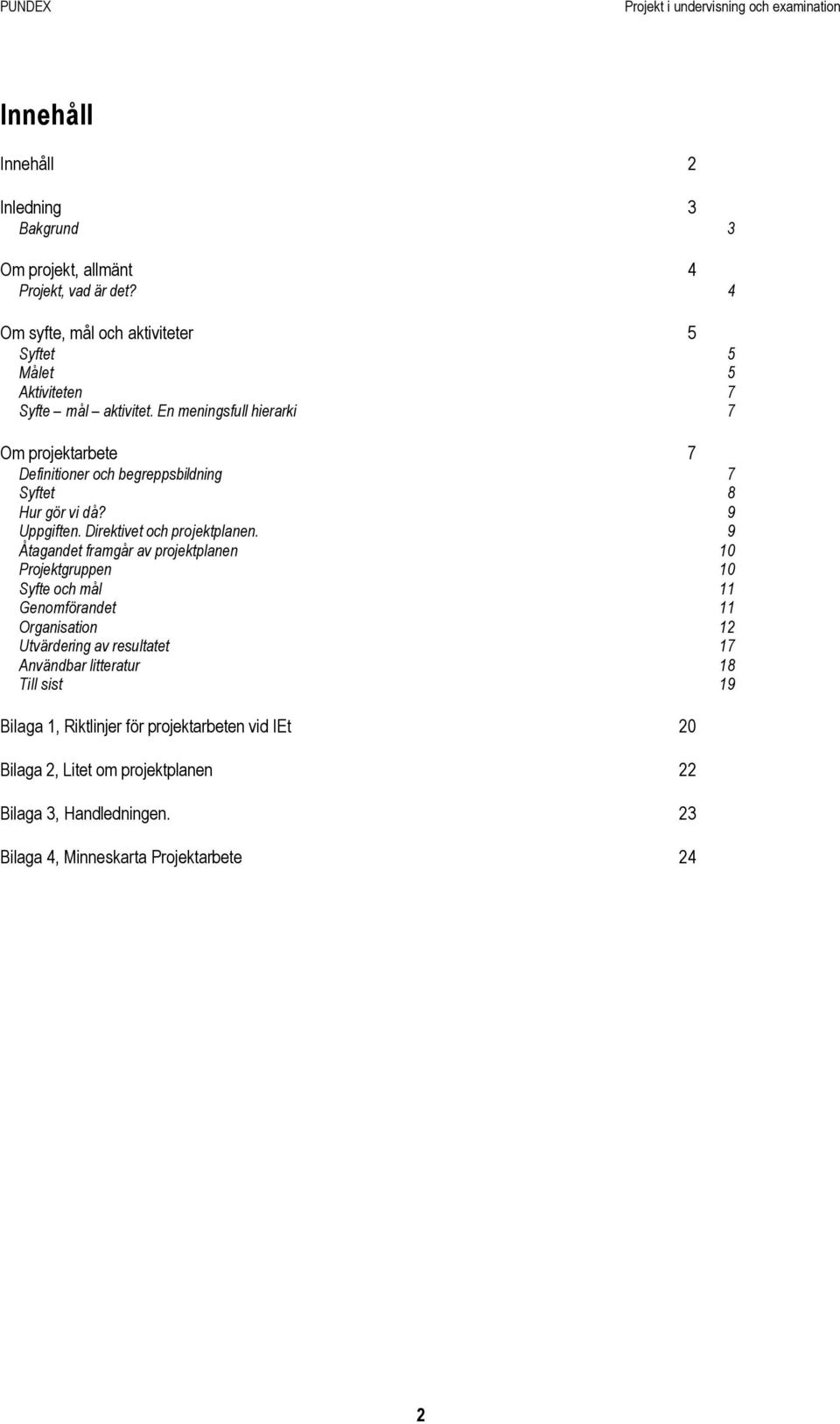 En meningsfull hierarki 7 Om projektarbete 7 Definitioner och begreppsbildning 7 Syftet 8 Hur gör vi då? 9 Uppgiften. Direktivet och projektplanen.