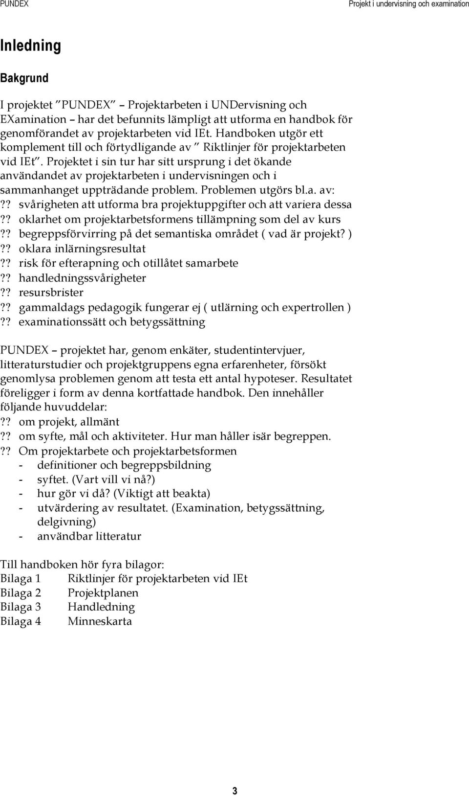 Projektet i sin tur har sitt ursprung i det ökande användandet av projektarbeten i undervisningen och i sammanhanget uppträdande problem. Problemen utgörs bl.a. av:?