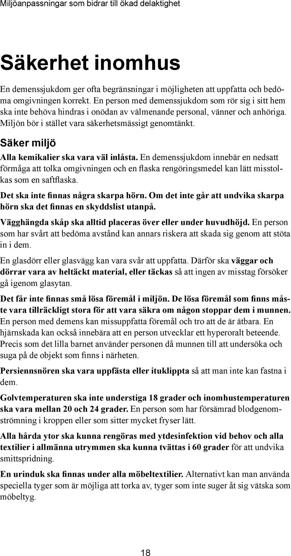 Säker miljö Alla kemikalier ska vara väl inlåsta. En demenssjukdom innebär en nedsatt förmåga att tolka omgivningen och en flaska rengöringsmedel kan lätt misstolkas som en saftflaska.