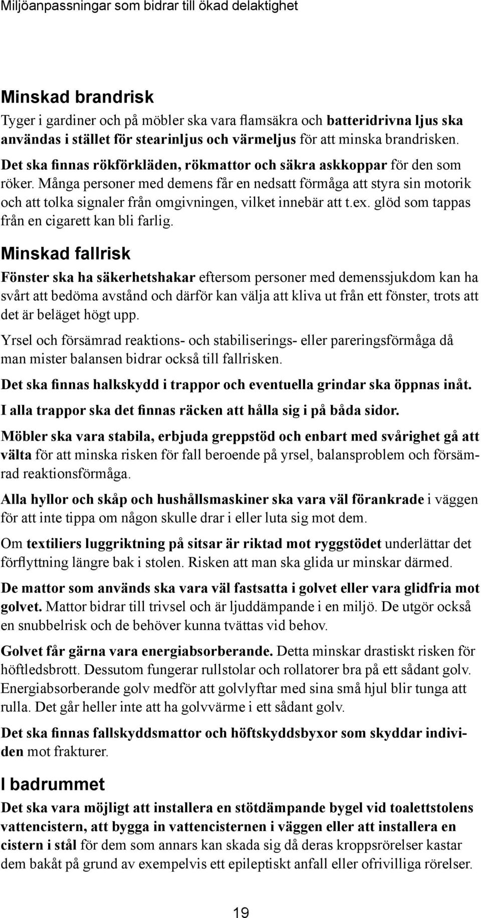 Många personer med demens får en nedsatt förmåga att styra sin motorik och att tolka signaler från omgivningen, vilket innebär att t.ex. glöd som tappas från en cigarett kan bli farlig.