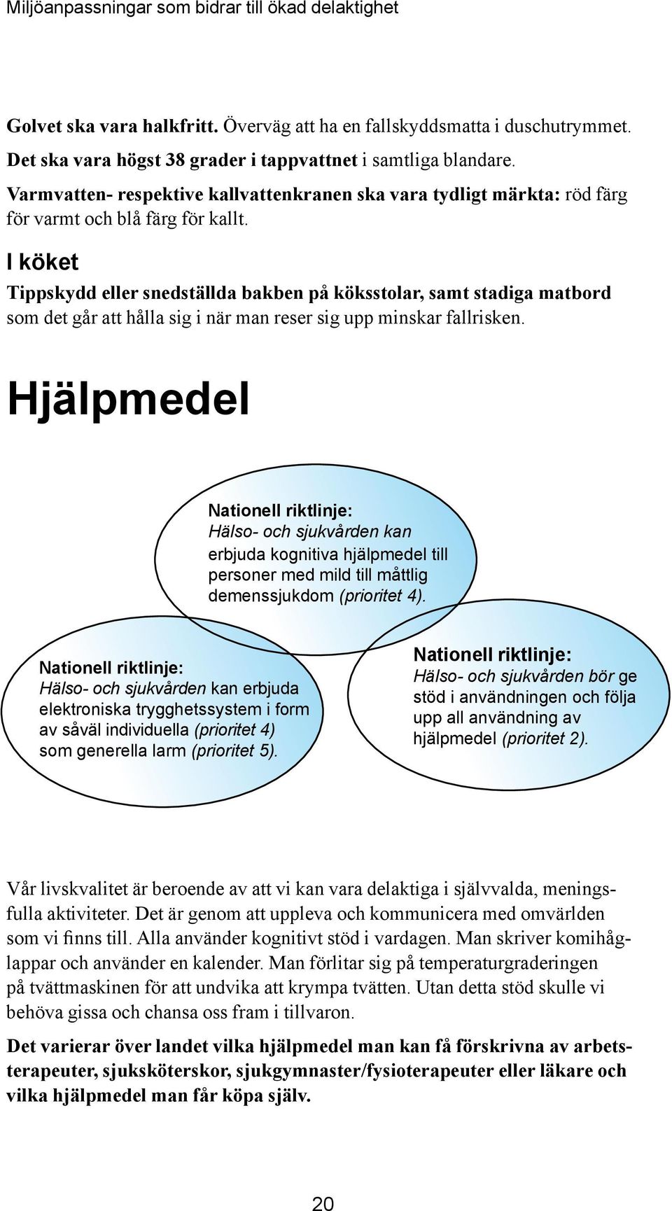 I köket Tippskydd eller snedställda bakben på köksstolar, samt stadiga matbord som det går att hålla sig i när man reser sig upp minskar fallrisken.