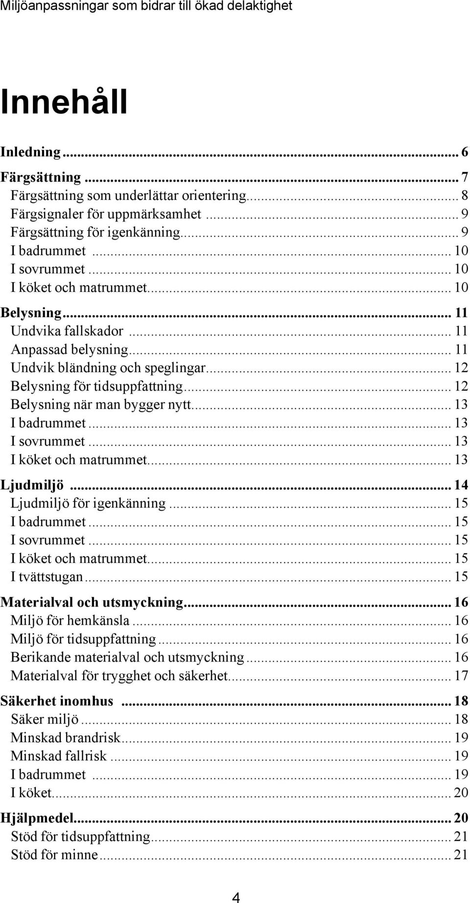 .. 12 Belysning när man bygger nytt... 13 I badrummet... 13 I sovrummet... 13 I köket och matrummet... 13 Ljudmiljö... 14 Ljudmiljö för igenkänning... 15 I badrummet... 15 I sovrummet.