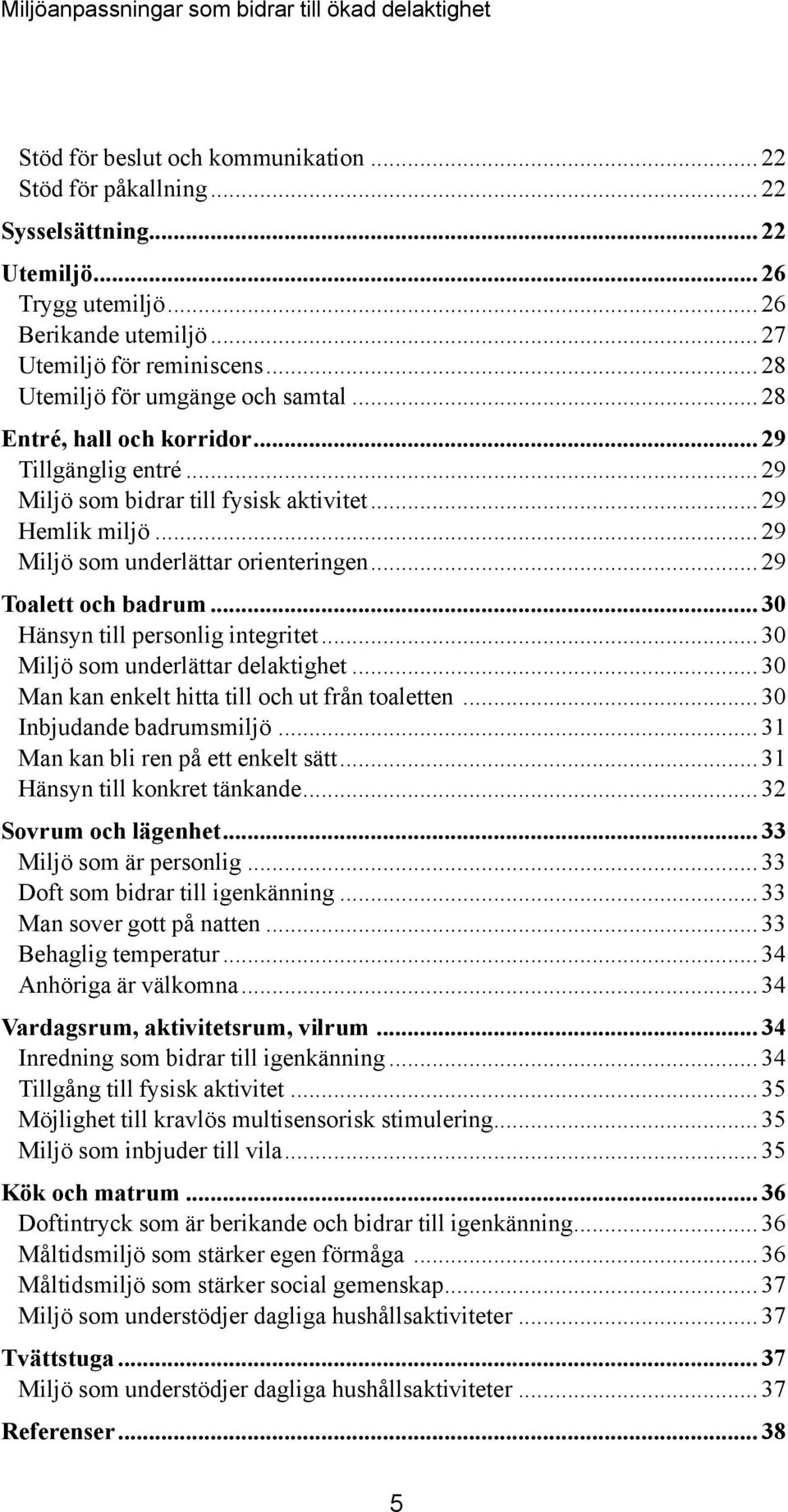 .. 29 Toalett och badrum... 30 Hänsyn till personlig integritet... 30 Miljö som underlättar delaktighet... 30 Man kan enkelt hitta till och ut från toaletten... 30 Inbjudande badrumsmiljö.