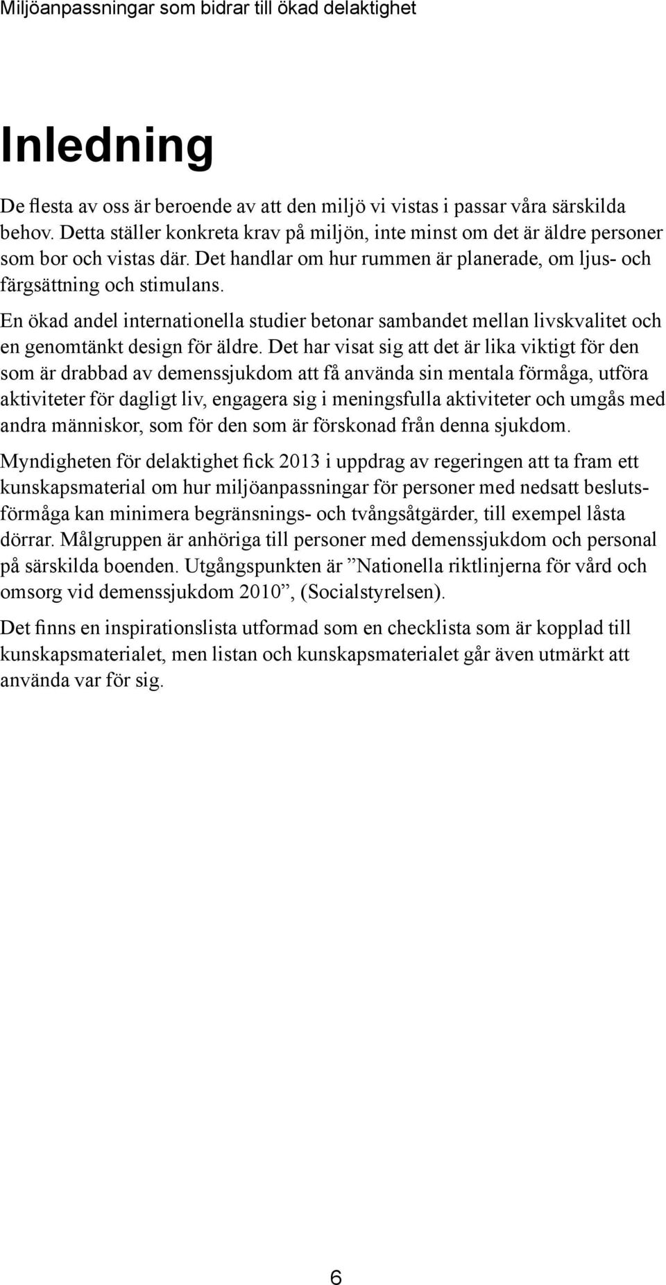 Det har visat sig att det är lika viktigt för den som är drabbad av demenssjukdom att få använda sin mentala förmåga, utföra aktiviteter för dagligt liv, engagera sig i meningsfulla aktiviteter och