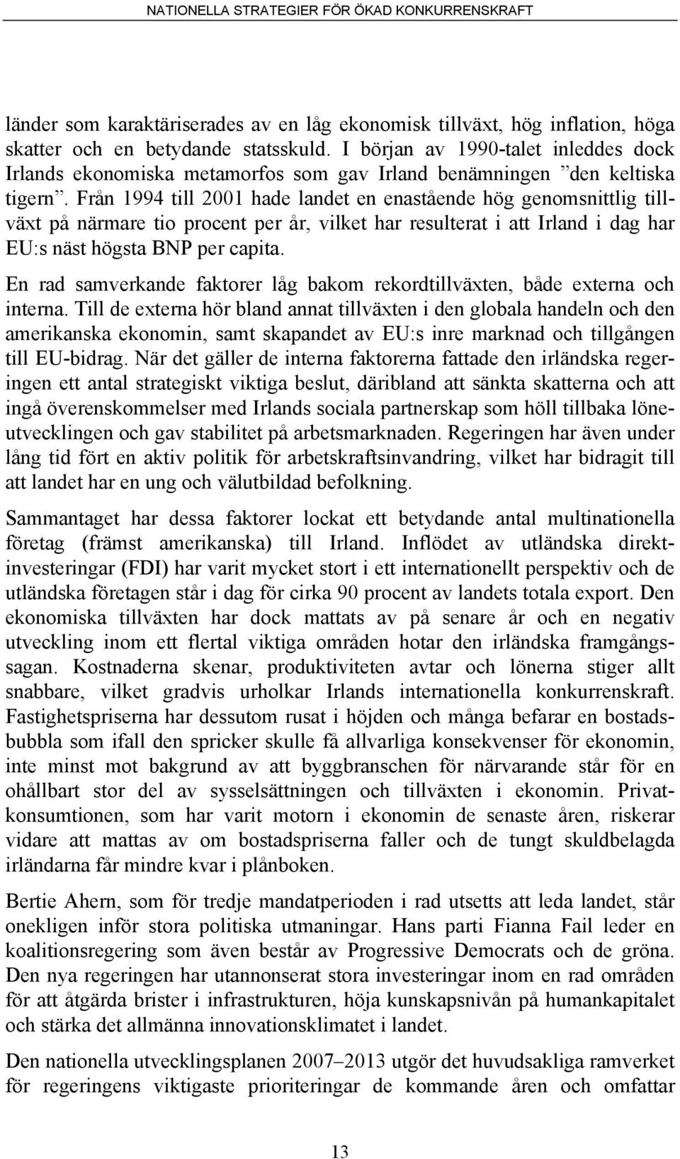 Från 1994 till 2001 hade landet en enastående hög genomsnittlig tillväxt på närmare tio procent per år, vilket har resulterat i att Irland i dag har EU:s näst högsta BNP per capita.