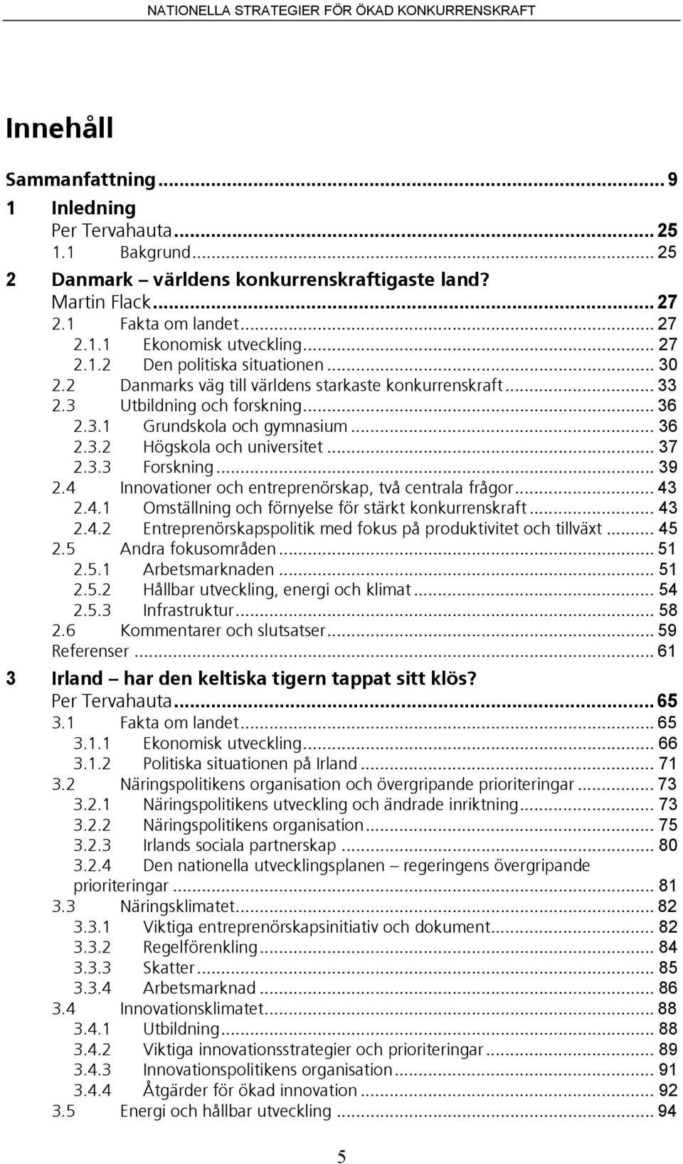 .. 37 2.3.3 Forskning... 39 2.4 Innovationer och entreprenörskap, två centrala frågor... 43 2.4.1 Omställning och förnyelse för stärkt konkurrenskraft... 43 2.4.2 Entreprenörskapspolitik med fokus på produktivitet och tillväxt.